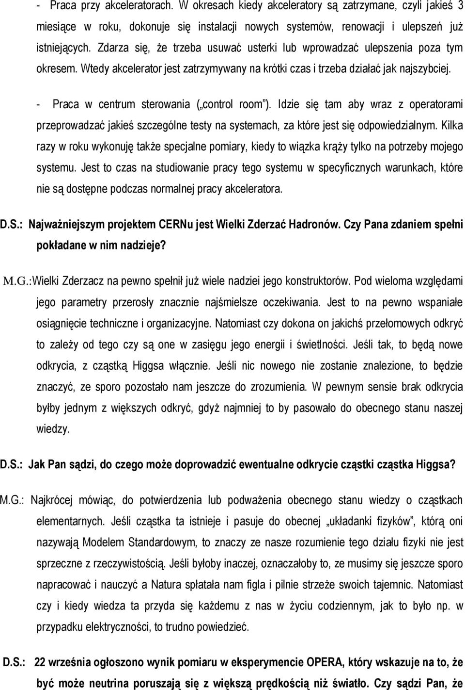 - Praca w centrum sterowania ( control room ). Idzie się tam aby wraz z operatorami przeprowadzać jakieś szczególne testy na systemach, za które jest się odpowiedzialnym.