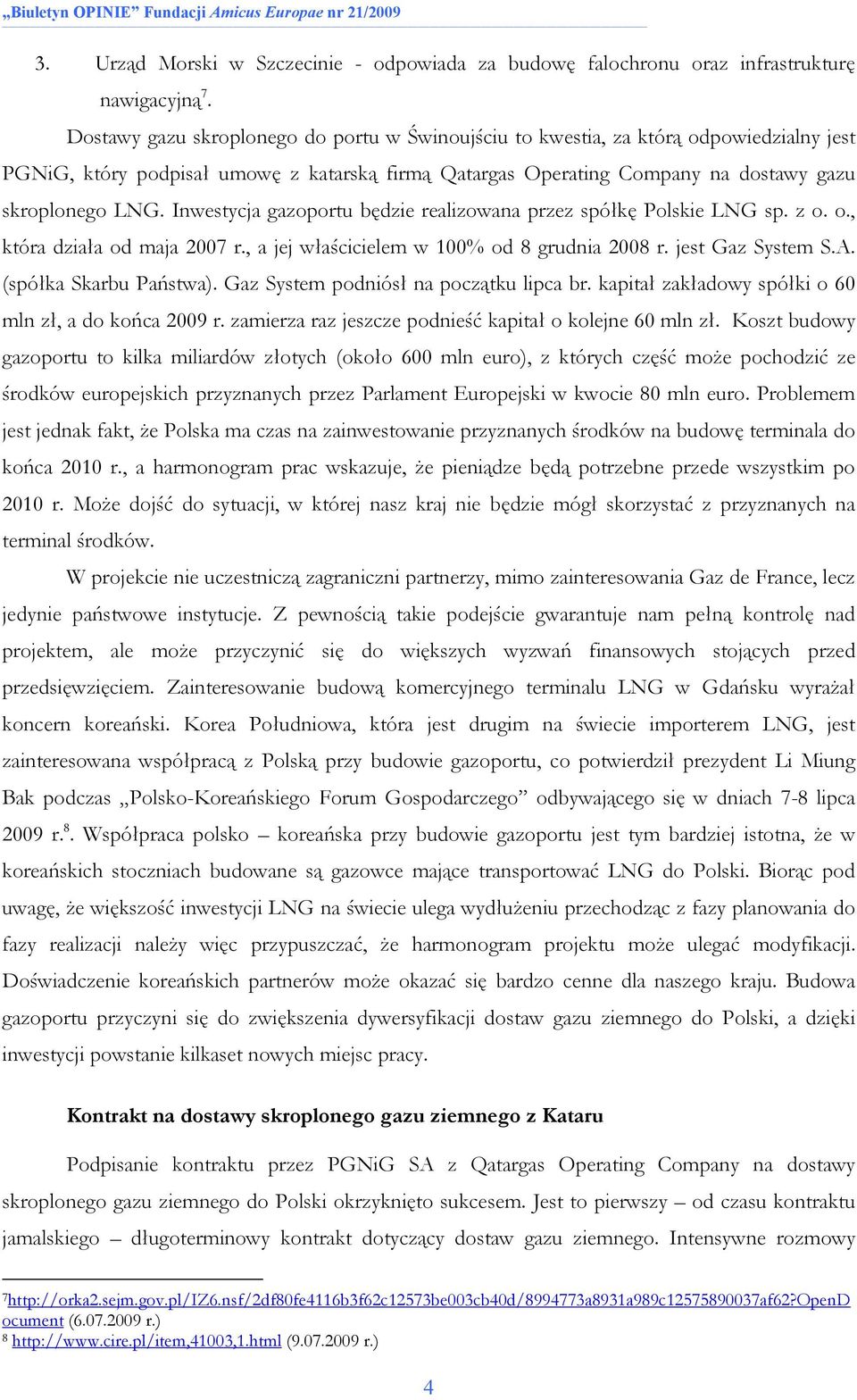 Inwestycja gazoportu będzie realizowana przez spółkę Polskie LNG sp. z o. o., która działa od maja 2007 r., a jej właścicielem w 100% od 8 grudnia 2008 r. jest Gaz System S.A. (spółka Skarbu Państwa).