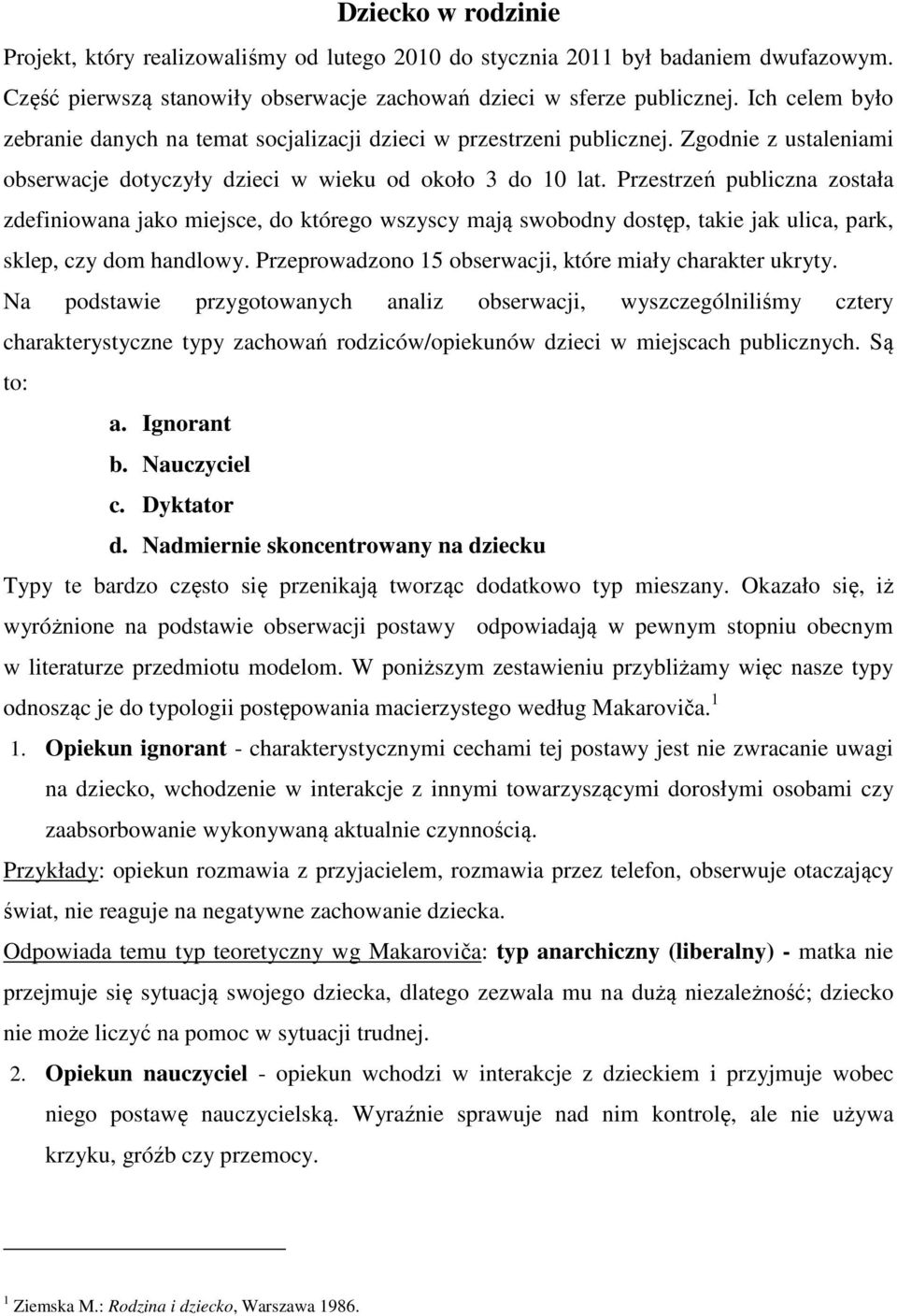 Przestrzeń publiczna została zdefiniowana jako miejsce, do którego wszyscy mają swobodny dostęp, takie jak ulica, park, sklep, czy dom handlowy.