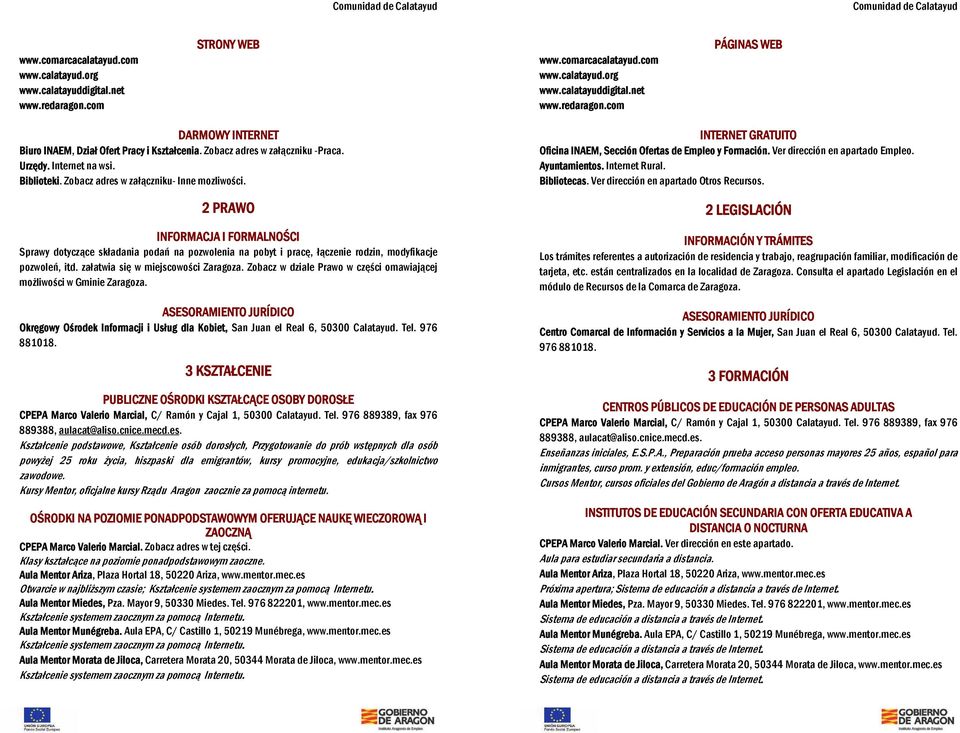 2 PRAWO INFORMACJA I FORMALNOŚCI Sprawy dotyczące składania podań na pozwolenia na pobyt i pracę, łączenie rodzin, modyfikacje pozwoleń, itd. załatwia się w miejscowości Zaragoza.