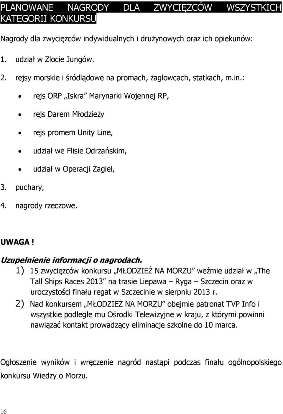 : rejs ORP Iskra Marynarki Wojennej RP, rejs Darem Młodzieży rejs promem Unity Line, udział we Flisie Odrzańskim, udział w Operacji Żagiel, 3. puchary, 4. nagrody rzeczowe. UWAGA!