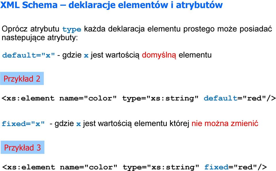 elementu Przykład 2 <xs:element name="color" type="xs:string" default="red"/> fixed="x" - gdzie x