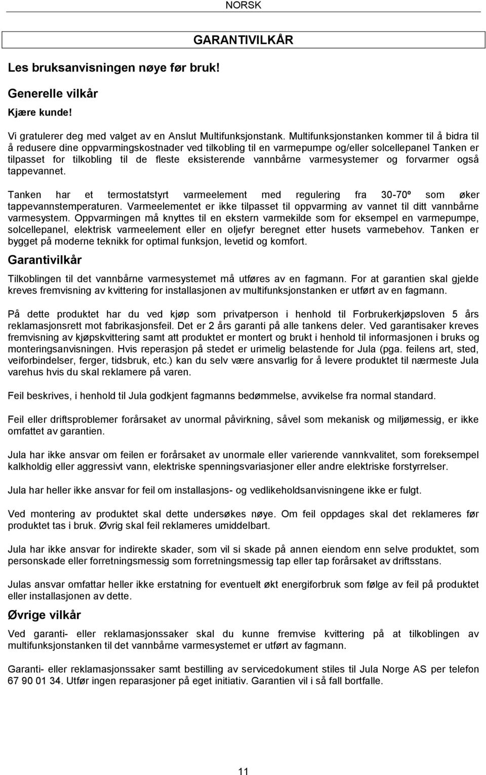 vannbårne varmesystemer og forvarmer også tappevannet. Tanken har et termostatstyrt varmeelement med regulering fra 30-70º som øker tappevannstemperaturen.