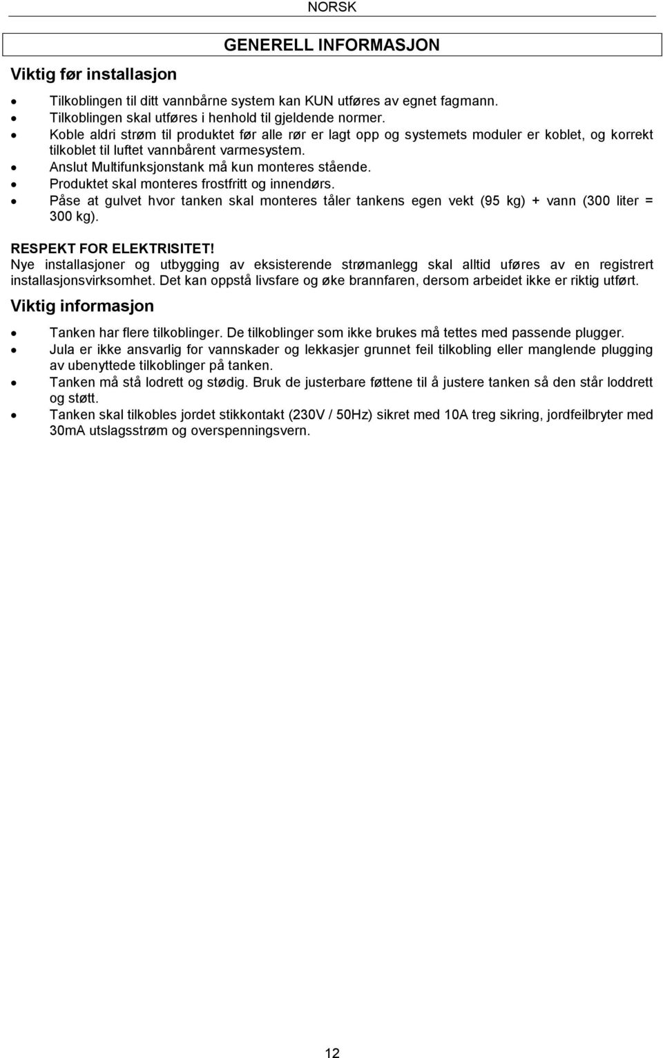 Produktet skal monteres frostfritt og innendørs. Påse at gulvet hvor tanken skal monteres tåler tankens egen vekt (95 kg) + vann (300 liter = 300 kg). RESPEKT FOR ELEKTRISITET!