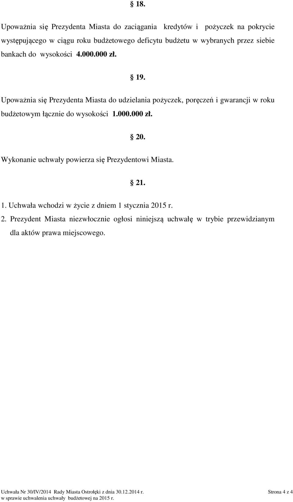 Wykonanie uchwały powierza się Prezydentowi Miasta. 21. 1. Uchwała wchodzi w życie z dniem 1 stycznia 2015 r. 2. Prezydent Miasta niezwłocznie ogłosi niniejszą uchwałę w trybie przewidzianym dla aktów prawa miejscowego.