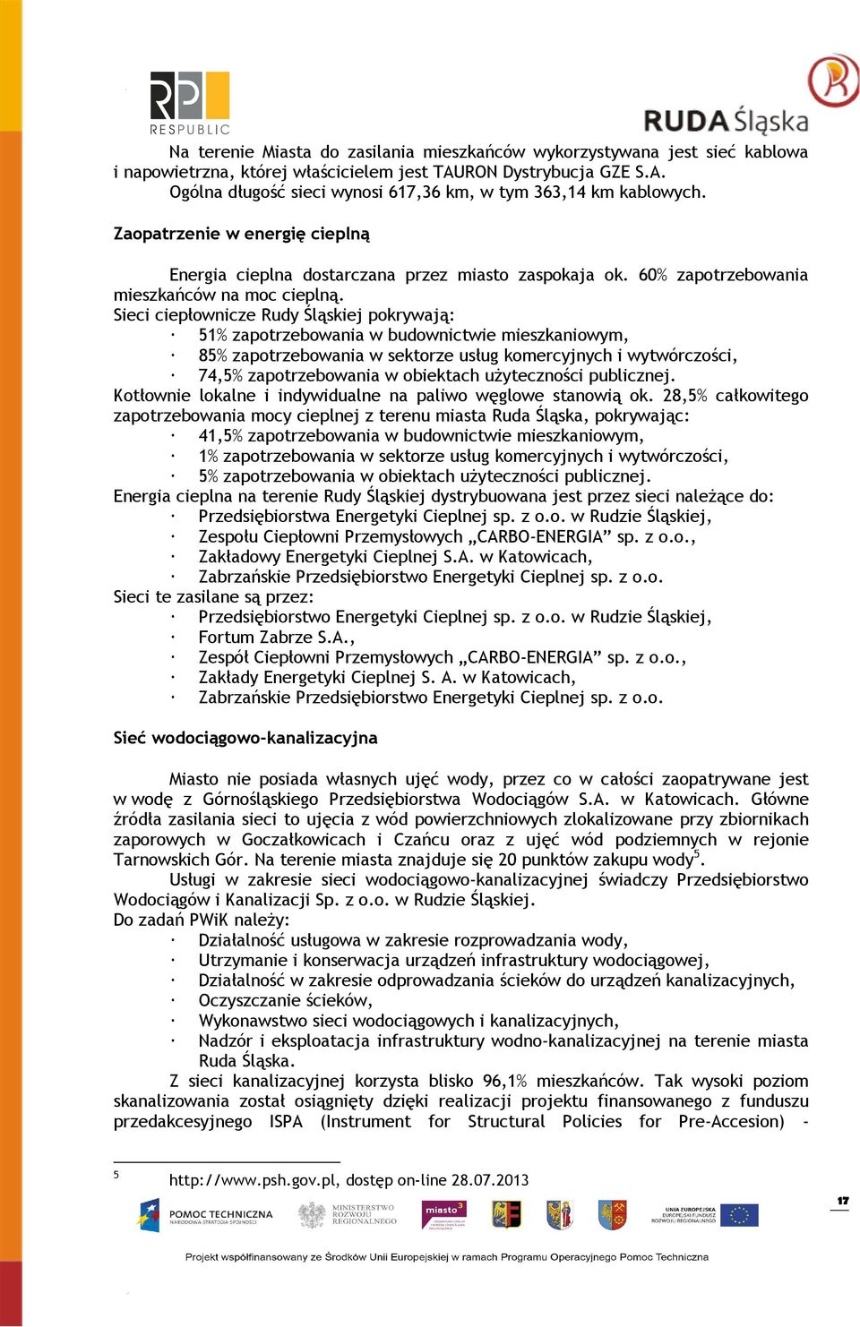 Sieci ciepłownicze Rudy Śląskiej pokrywają: 51% zapotrzebowania w budownictwie mieszkaniowym, 85% zapotrzebowania w sektorze usług komercyjnych i wytwórczości, 74,5% zapotrzebowania w obiektach