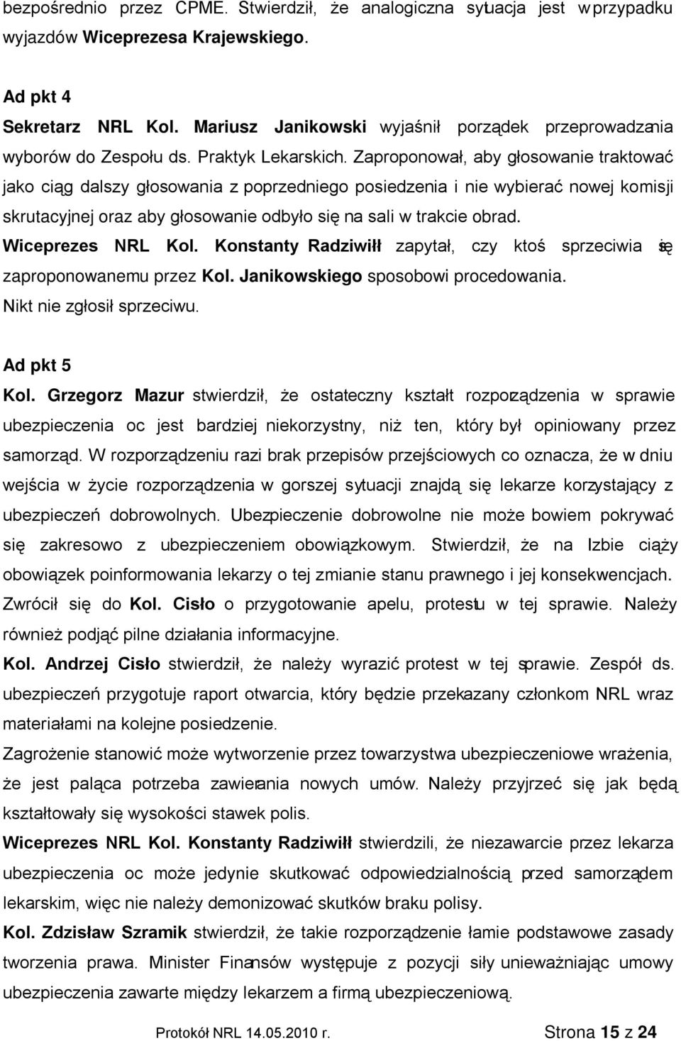 Zaproponował, aby głosowanie traktować jako ciąg dalszy głosowania z poprzedniego posiedzenia i nie wybierać nowej komisji skrutacyjnej oraz aby głosowanie odbyło się na sali w trakcie obrad.