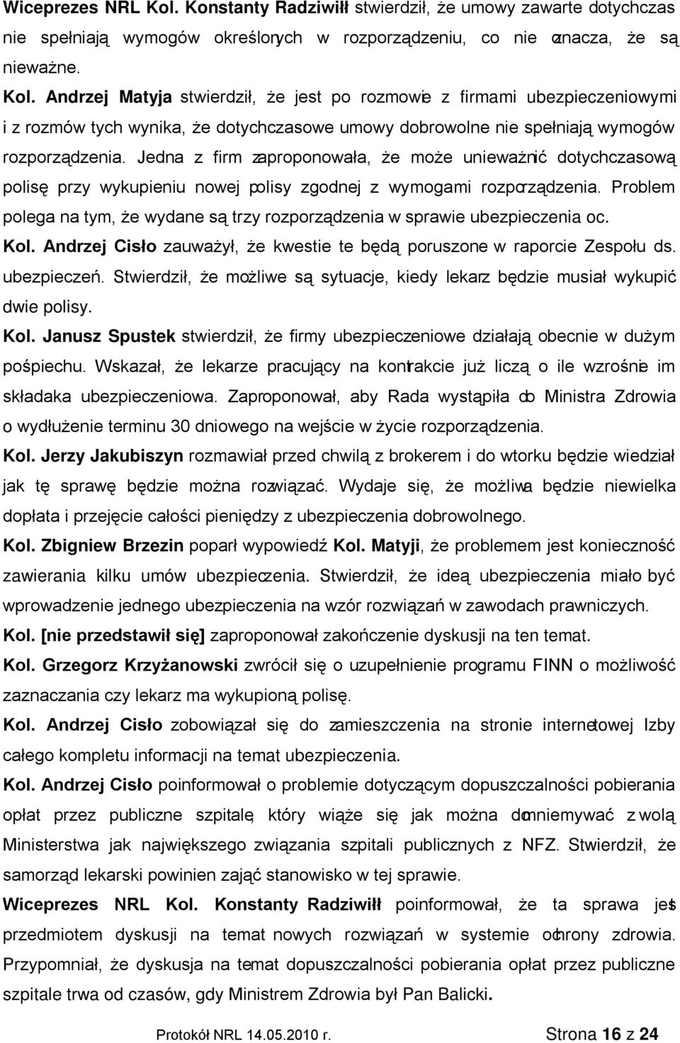 Problem polega na tym, że wydane są trzy rozporządzenia w sprawie ubezpieczenia oc. Kol. Andrzej Cisło zauważył, że kwestie te będą poruszone w raporcie Zespołu ds. ubezpieczeń.