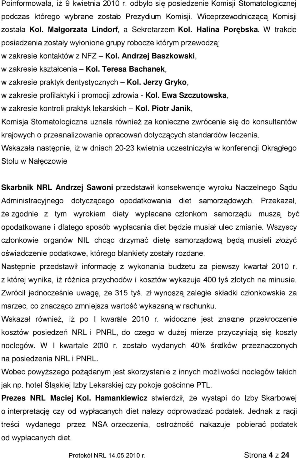 Andrzej Baszkowski, w zakresie kształcenia Kol. Teresa Bachanek, w zakresie praktyk dentystycznych Kol. Jerzy Gryko, w zakresie profilaktyki i promocji zdrowia - Kol.