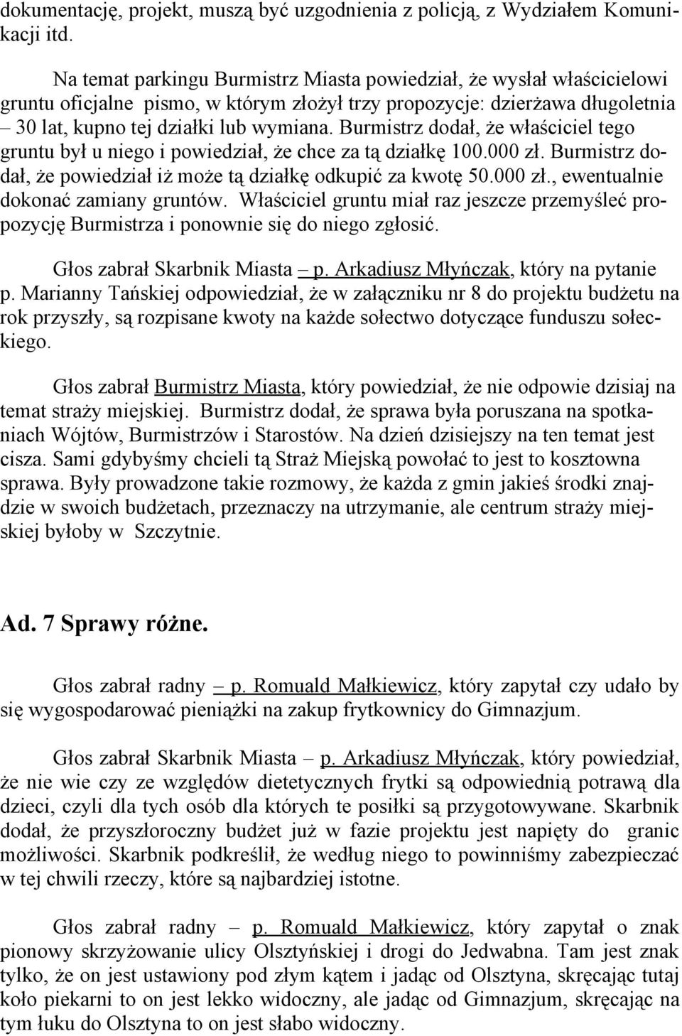 Burmistrz dodał, że właściciel tego gruntu był u niego i powiedział, że chce za tą działkę 100.000 zł. Burmistrz dodał, że powiedział iż może tą działkę odkupić za kwotę 50.000 zł., ewentualnie dokonać zamiany gruntów.