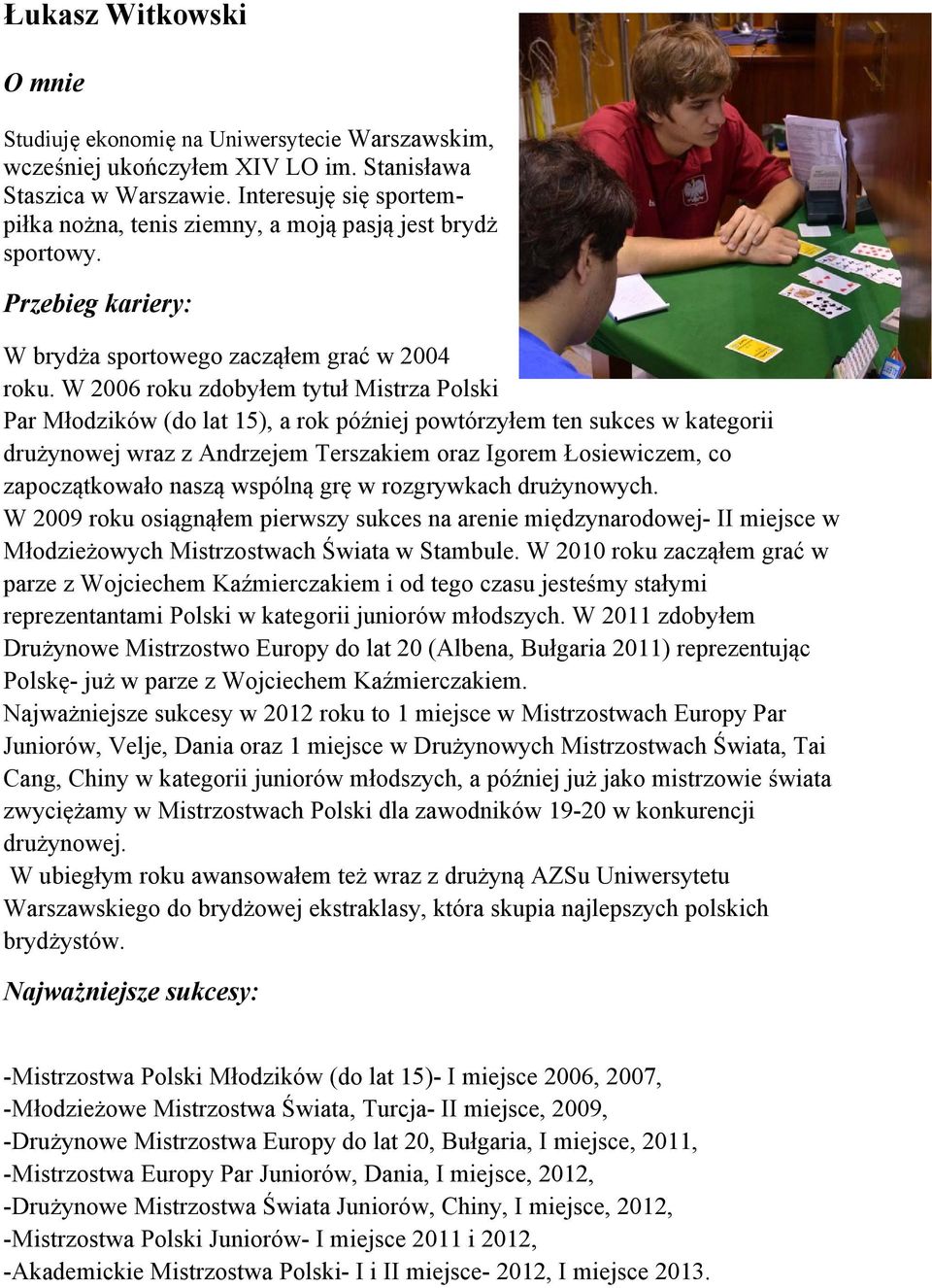 W 2006 roku zdobyłem tytuł Mistrza Polski Par Młodzików (do lat 15), a rok później powtórzyłem ten sukces w kategorii drużynowej wraz z Andrzejem Terszakiem oraz Igorem Łosiewiczem, co zapoczątkowało