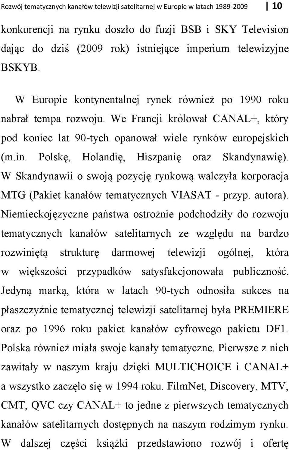 Polsk, Holandi, Hiszpani oraz Skandynawi ). W Skandynawii o swoj pozycj rynkow walczyła korporacja MTż (Pakiet kanałów tematycznych VIASAT - przyp. autora).