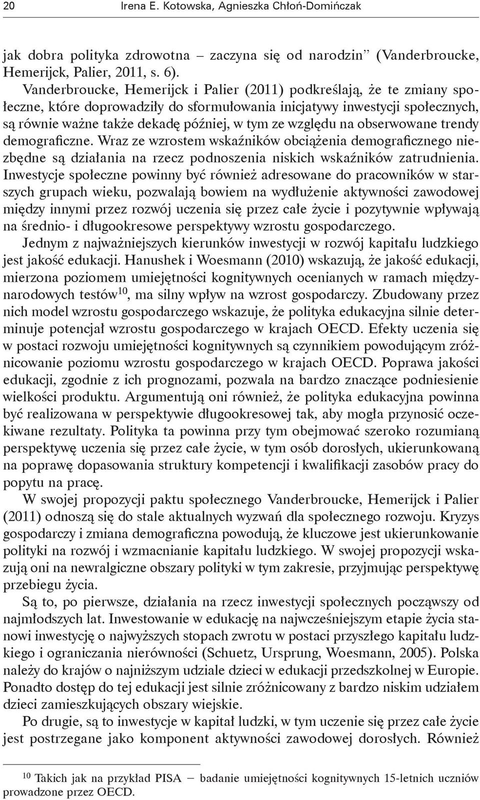 względu na obserwowane trendy demograficzne. Wraz ze wzrostem wskaźników obciążenia demograficznego niezbędne są działania na rzecz podnoszenia niskich wskaźników zatrudnienia.