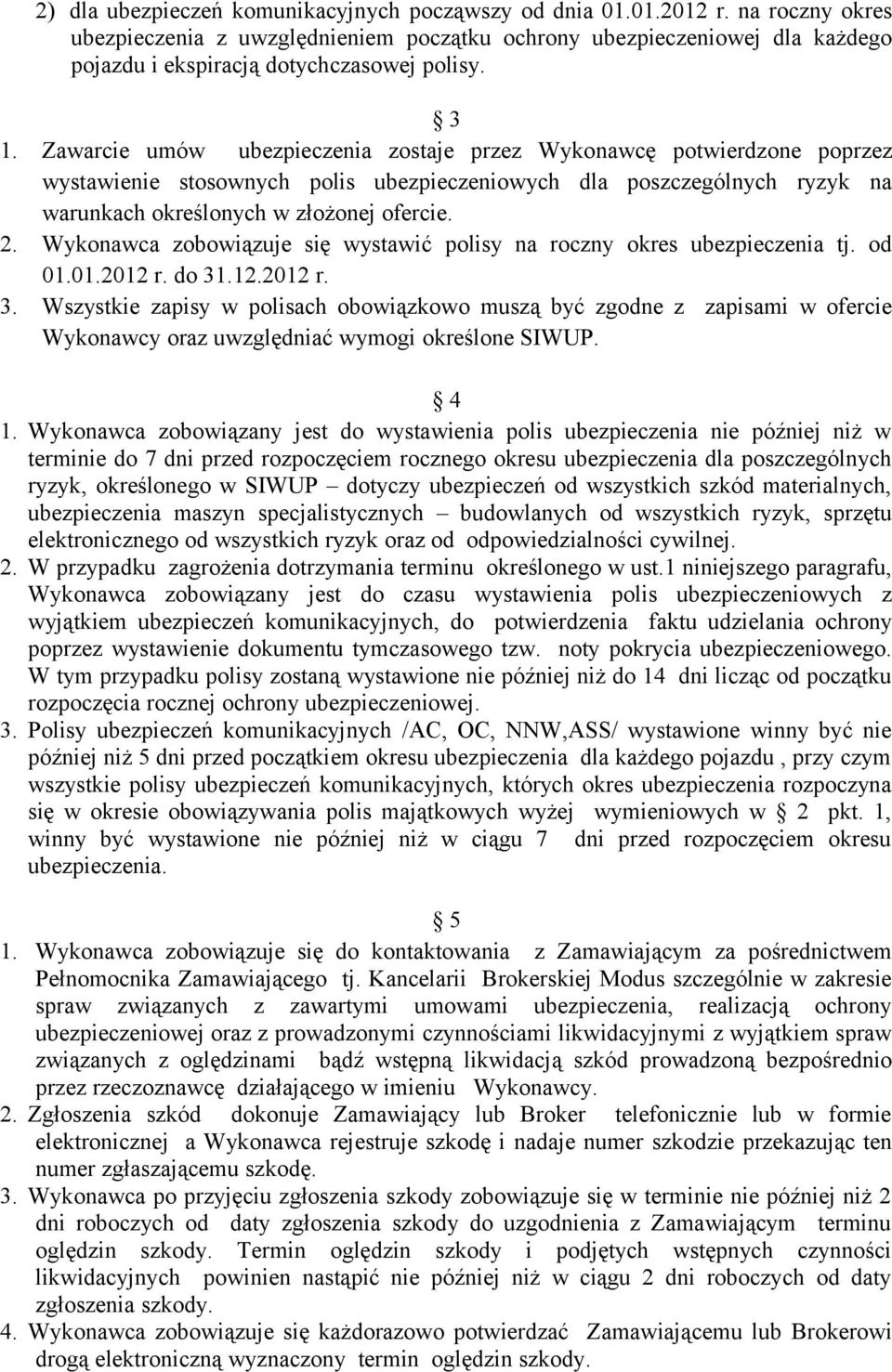 Zawarcie umów ubezpieczenia zostaje przez Wykonawcę potwierdzone poprzez wystawienie stosownych polis ubezpieczeniowych dla poszczególnych ryzyk na warunkach określonych w złożonej ofercie. 2.