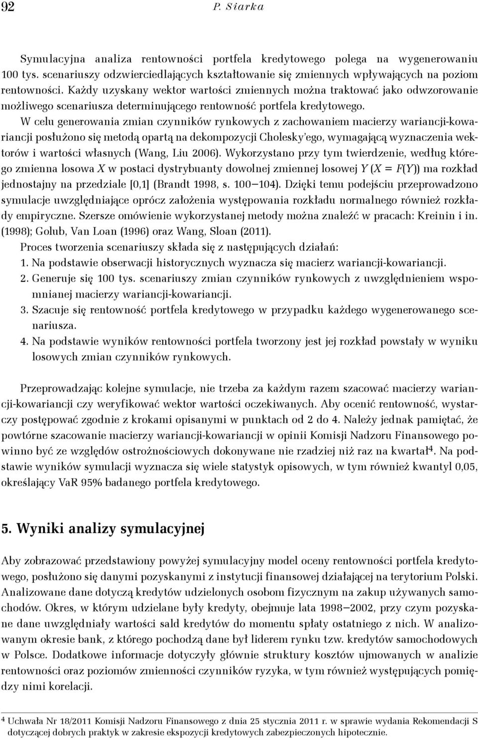 W celu geeowaia zmia czyików ykowych z zachowaiem maciezy waiaci-kowaiaci posłużoo się meodą opaą a dekompozyci Cholesky ego, wymagaącą wyzaczeia wekoów i waości własych (Wag, Liu 6.