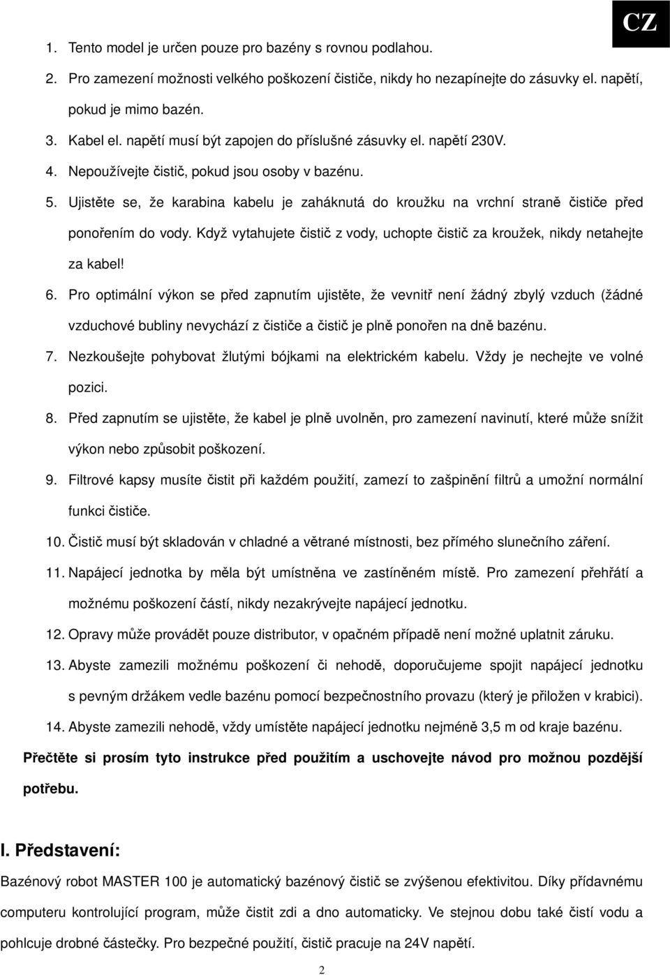 Ujistte se, že karabina kabelu je zaháknutá do kroužku na vrchní stran istie ped ponoením do vody. Když vytahujete isti z vody, uchopte isti za kroužek, nikdy netahejte za kabel! 6.