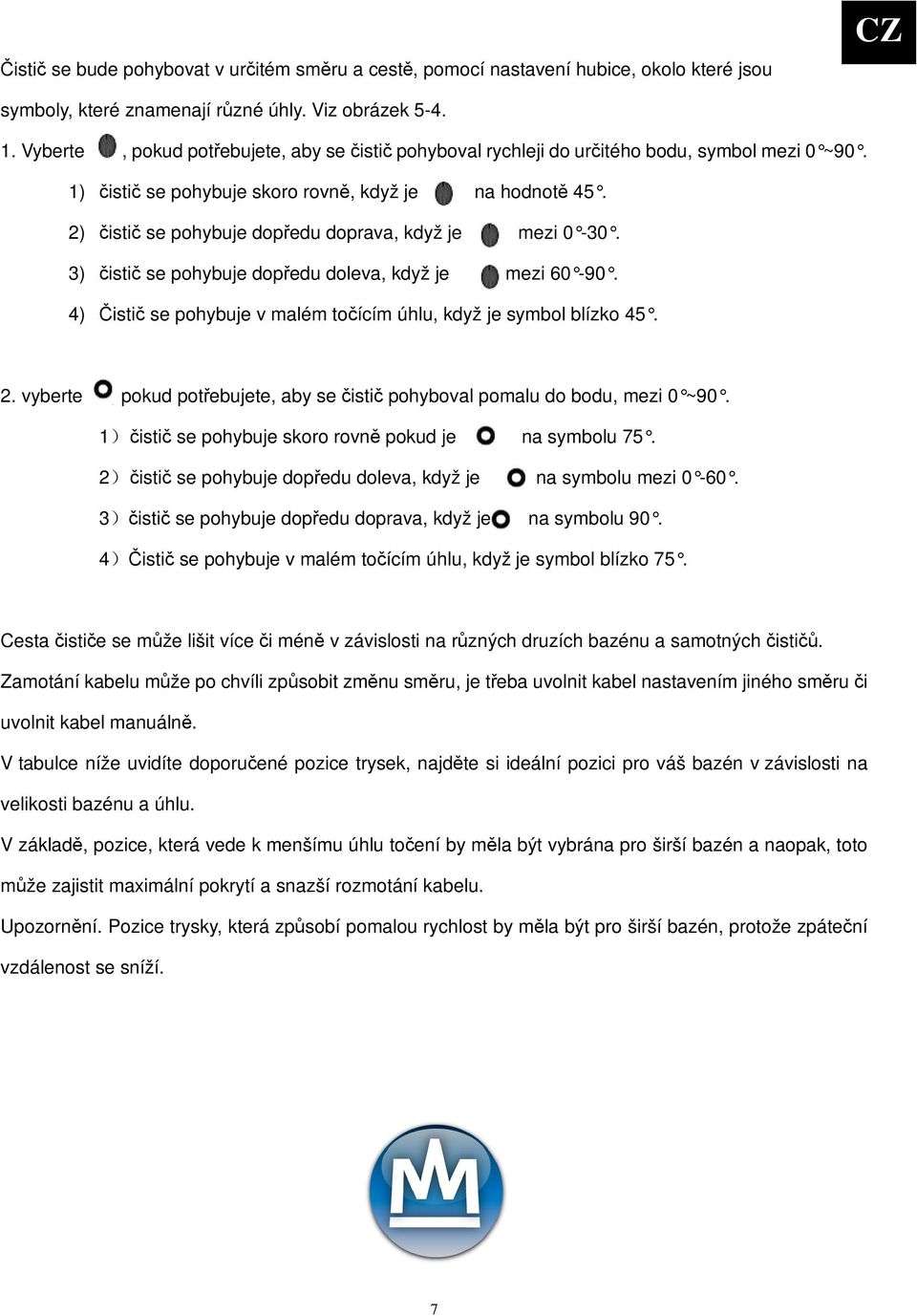 2) isti se pohybuje dopedu doprava, když je mezi 0-30. 3) isti se pohybuje dopedu doleva, když je mezi 60-90. 4) isti se pohybuje v malém toícím úhlu, když je symbol blízko 45. 2.