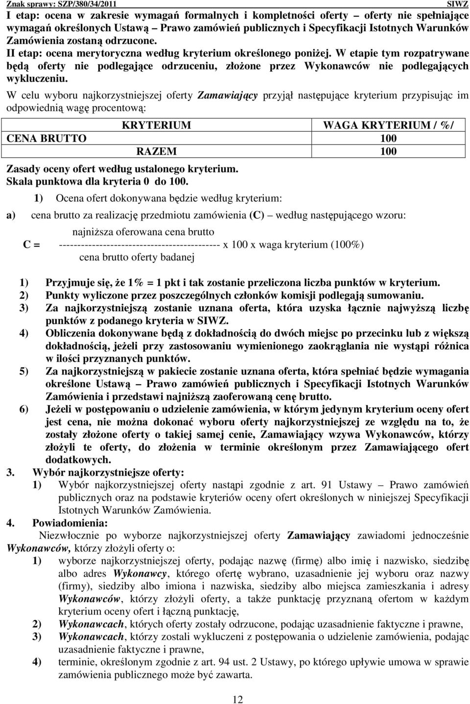 W celu wyboru najkorzystniejszej oferty Zamawiający przyjął następujące kryterium przypisując im odpowiednią wagę procentową: KRYTERIUM WAGA KRYTERIUM / %/ CENA BRUTTO 100 RAZEM 100 Zasady oceny