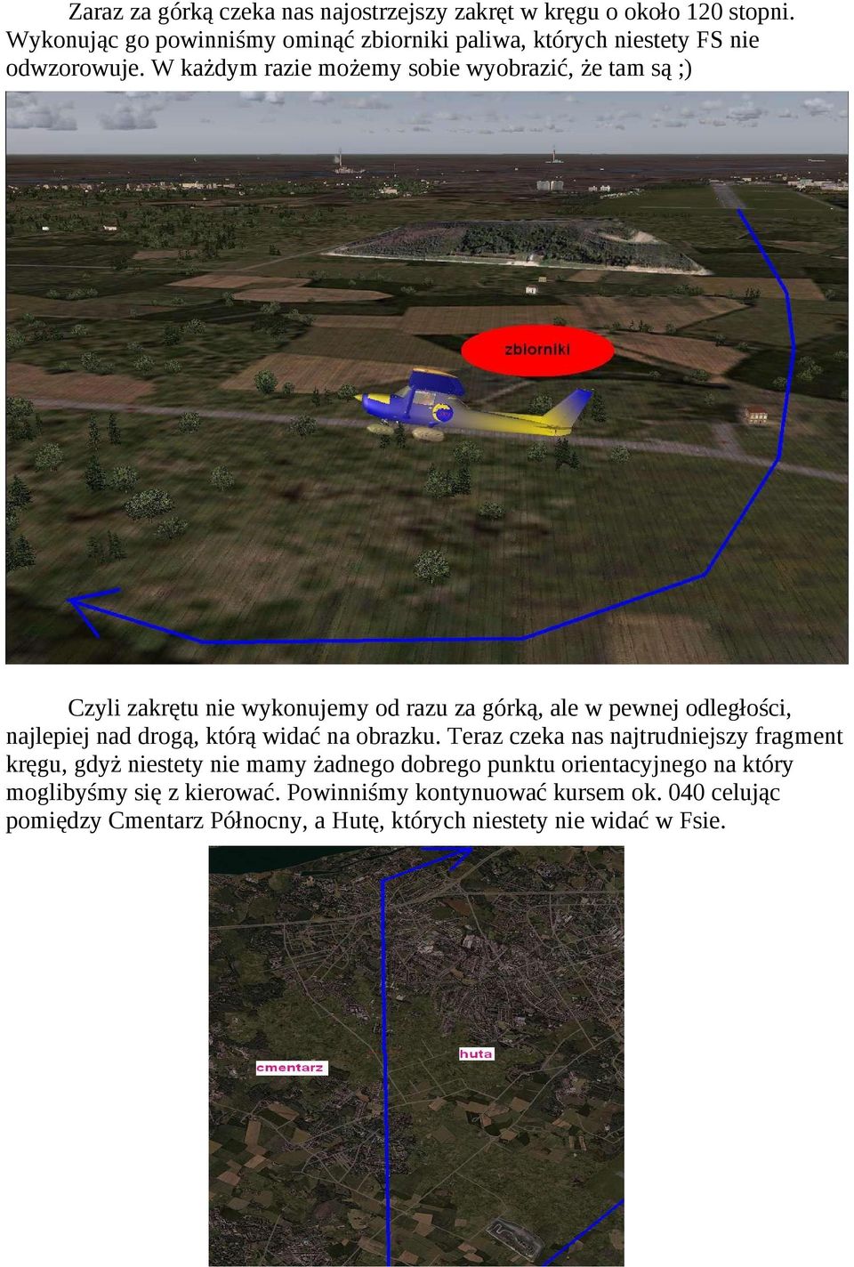 W każdym razie możemy sobie wyobrazić, że tam są ;) Czyli zakrętu nie wykonujemy od razu za górką, ale w pewnej odległości, najlepiej nad drogą,