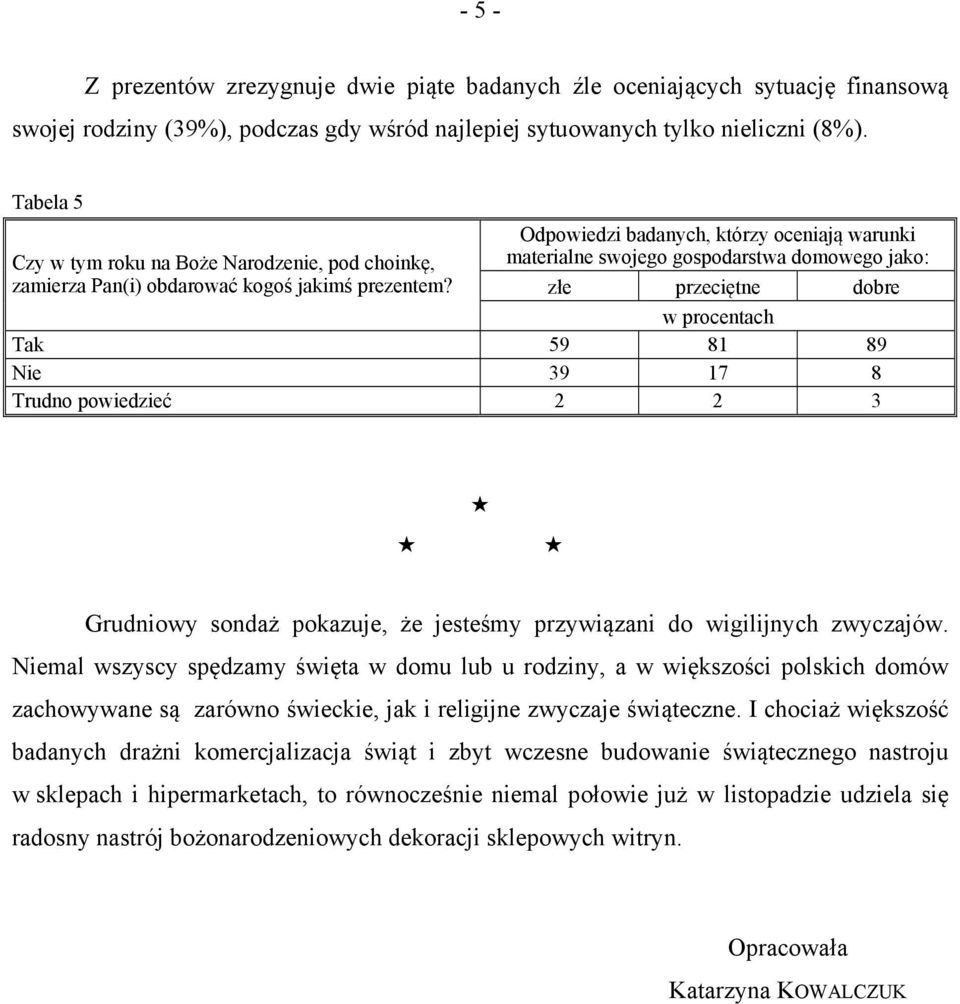 Odpowiedzi badanych, którzy oceniają warunki materialne swojego gospodarstwa domowego jako: złe przeciętne dobre Tak 59 81 89 Nie 39 17 8 Trudno powiedzieć 2 2 3 Grudniowy sondaż pokazuje, że