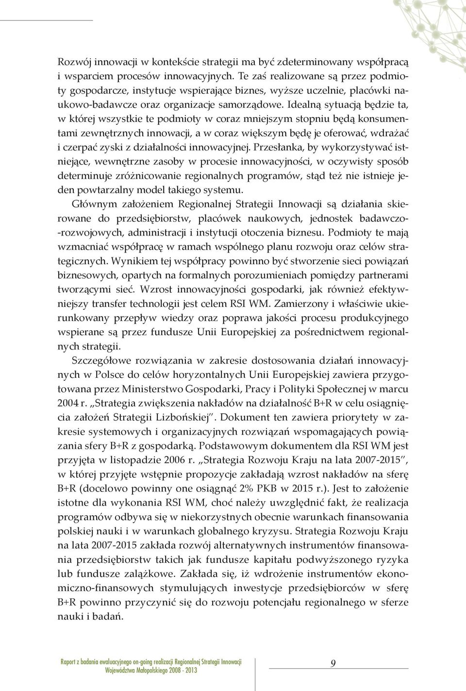 Idealną sytuacją będzie ta, w której wszystkie te podmioty w coraz mniejszym stopniu będą konsumentami zewnętrznych innowacji, a w coraz większym będę je oferować, wdrażać i czerpać zyski z