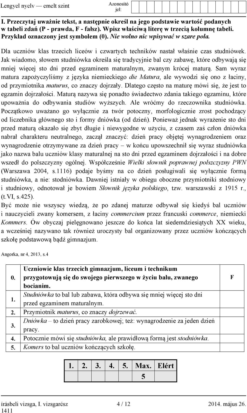 Jak wiadomo, słowem studniówka określa się tradycyjnie bal czy zabawę, które odbywają się mniej więcej sto dni przed egzaminem maturalnym, zwanym krócej maturą.