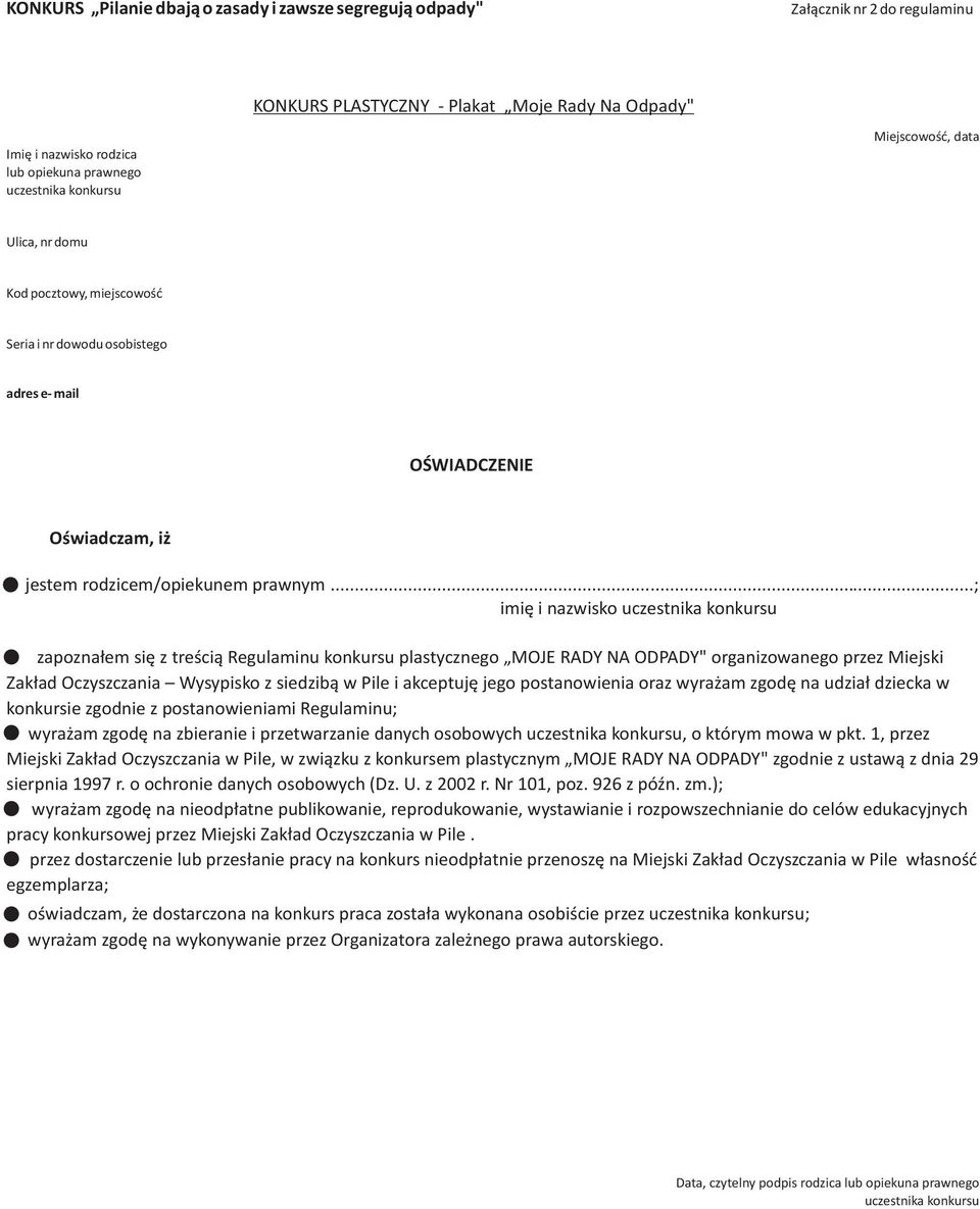 ..; imiê i nazwisko zapozna³em siê z treœci¹ Regulaminu konkursu plastycznego MOJE RADY NA ODPADY" organizowanego przez Miejski Zak³ad Oczyszczania Wysypisko z siedzib¹ w Pile i akceptujê jego