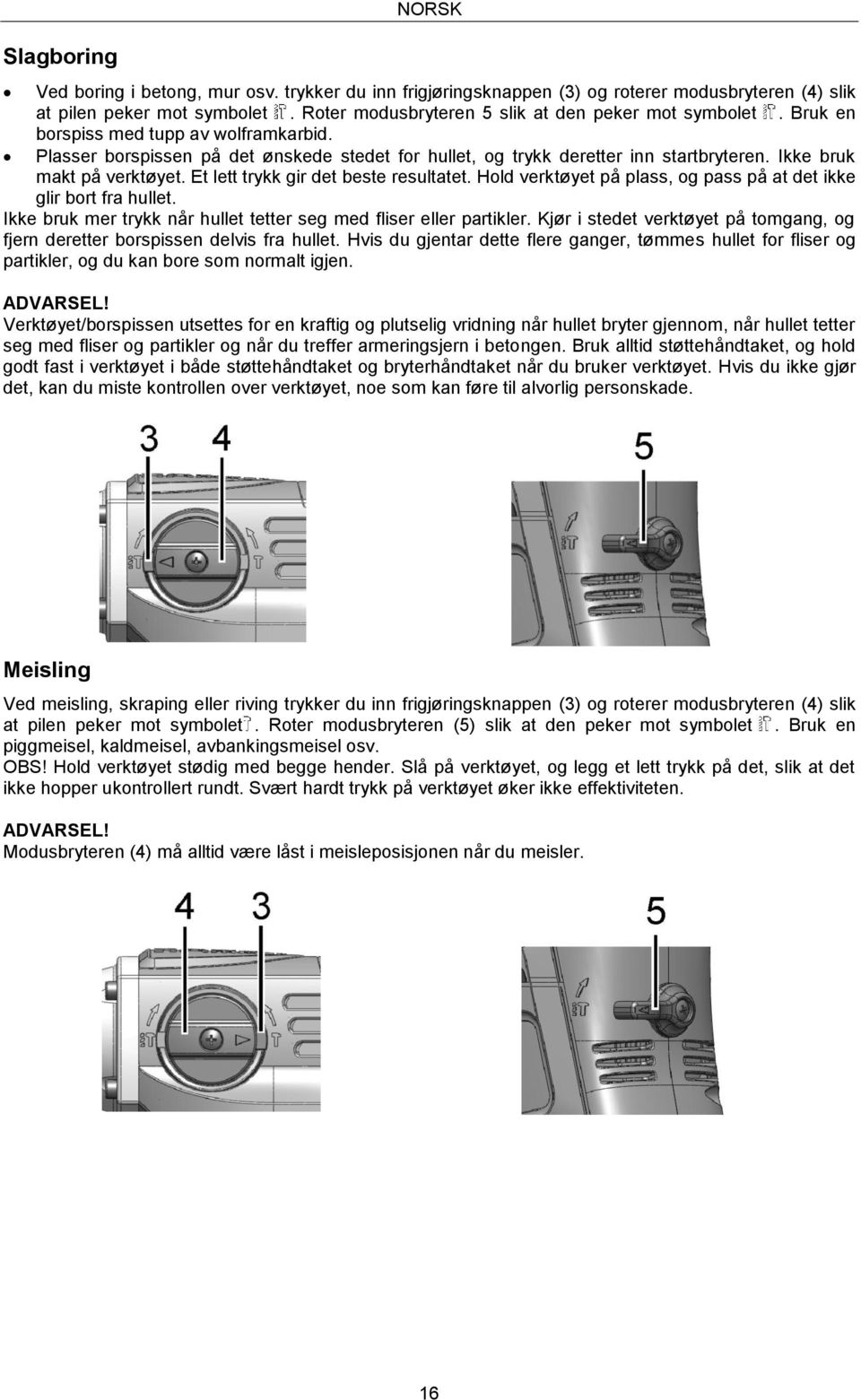 Ikke bruk makt på verktøyet. Et lett trykk gir det beste resultatet. Hold verktøyet på plass, og pass på at det ikke glir bort fra hullet.