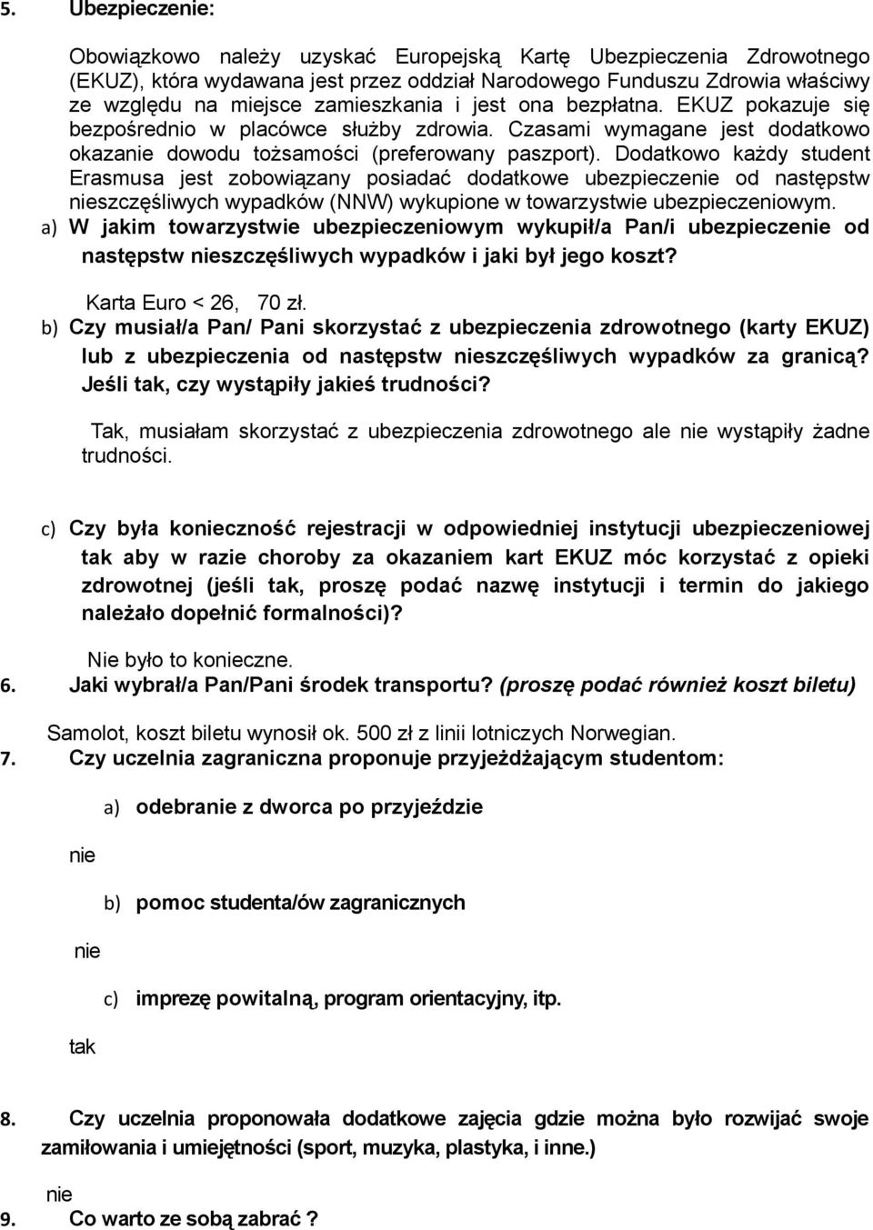 Dodatkowo każdy student Erasmusa jest zobowiązany posiadać dodatkowe ubezpiecze od następstw szczęśliwych wypadków (NNW) wykupione w towarzystwie ubezpieczeniowym.