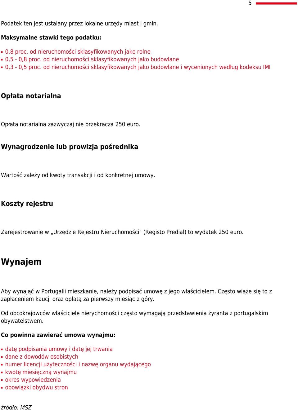 od nieruchomości sklasyfikowanych jako budowlane i wycenionych według kodeksu IMI Opłata notarialna Opłata notarialna zazwyczaj nie przekracza 250 euro.