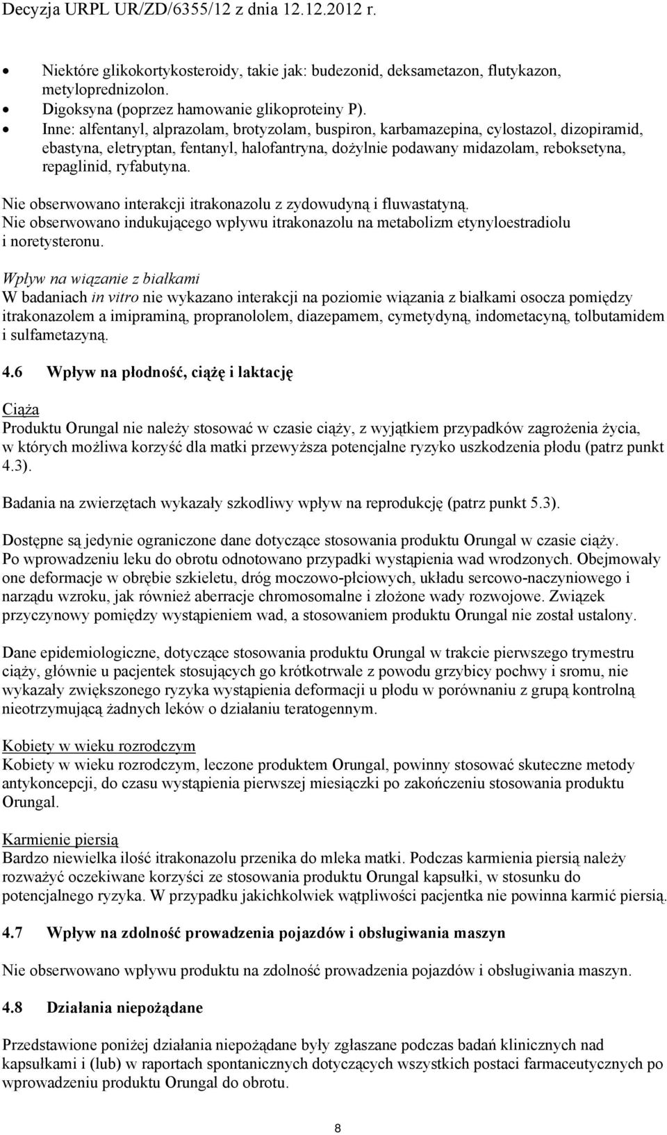 Nie bserwwan interakcji itraknazlu z zydwudyną i fluwastatyną. Nie bserwwan indukująceg wpływu itraknazlu na metablizm etynylestradilu i nretysternu.