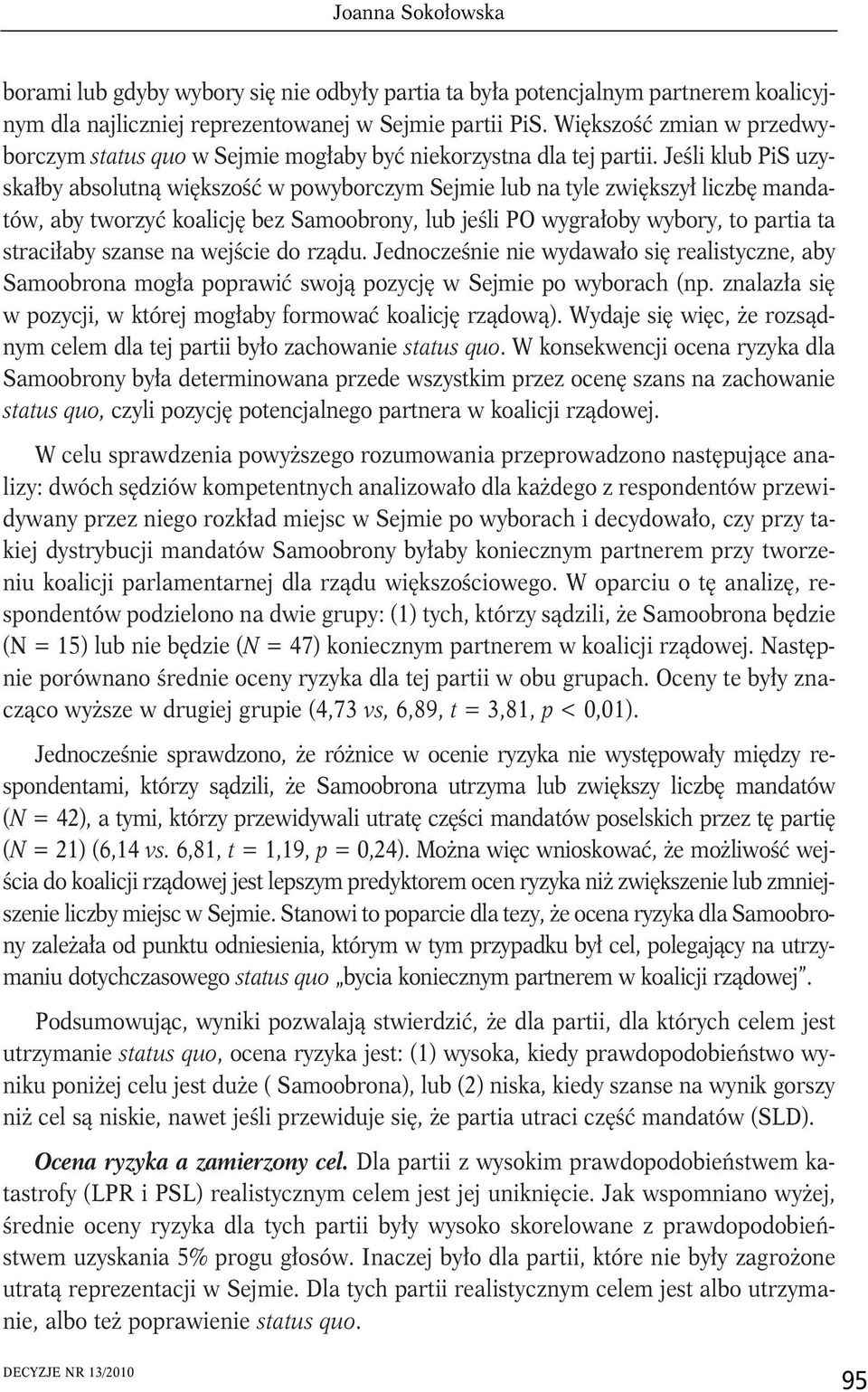 Jeśli klub PiS uzyskałby absolutną większość w powyborczym Sejmie lub na tyle zwiększył liczbę mandatów, aby tworzyć koalicję bez Samoobrony, lub jeśli PO wygrałoby wybory, to partia ta straciłaby