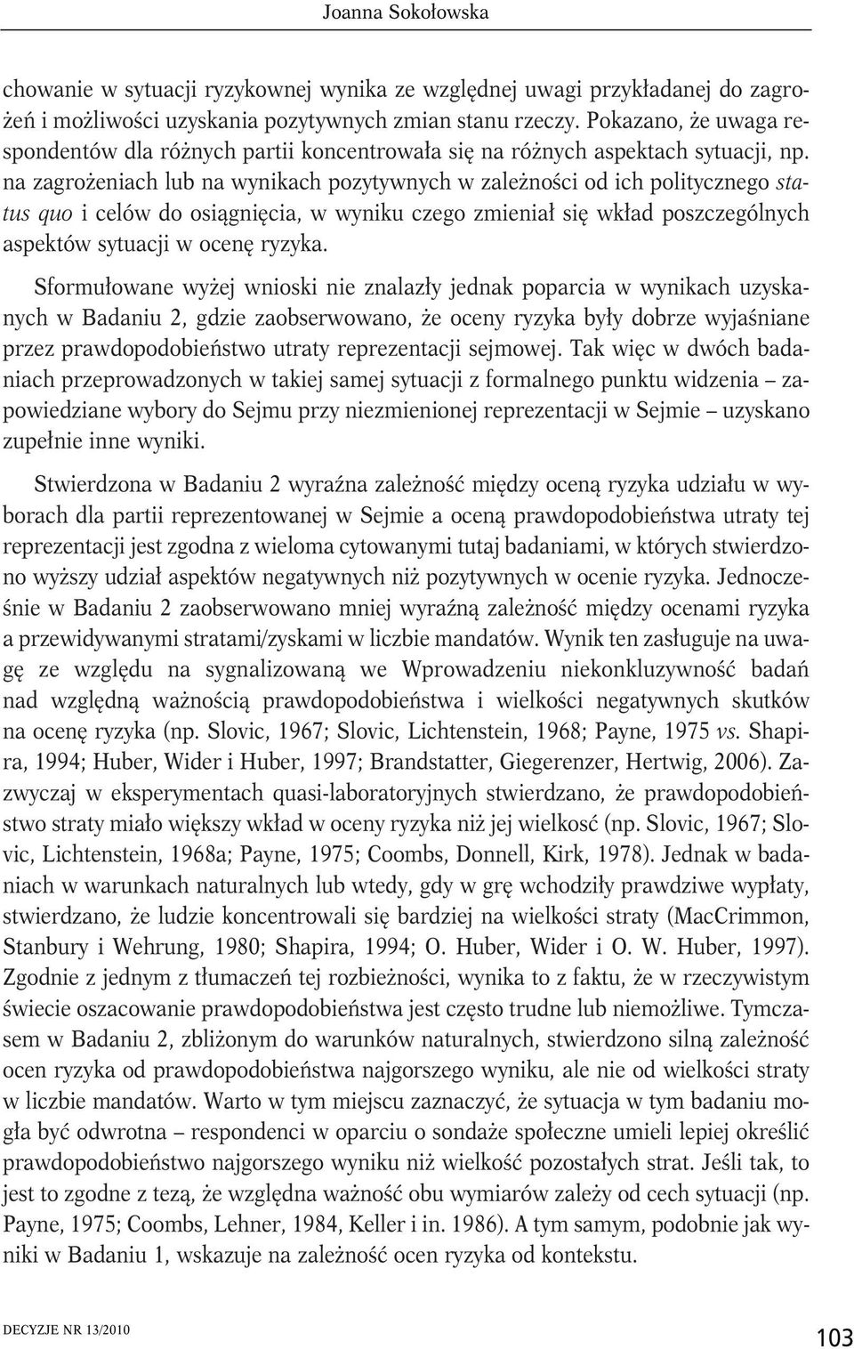 na zagrożeniach lub na wynikach pozytywnych w zależności od ich politycznego status quo i celów do osiągnięcia, w wyniku czego zmieniał się wkład poszczególnych aspektów sytuacji w ocenę ryzyka.