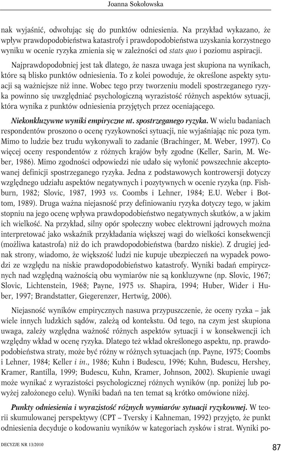 Najprawdopodobniej jest tak dlatego, że nasza uwaga jest skupiona na wynikach, które są blisko punktów odniesienia. To z kolei powoduje, że określone aspekty sytuacji są ważniejsze niż inne.