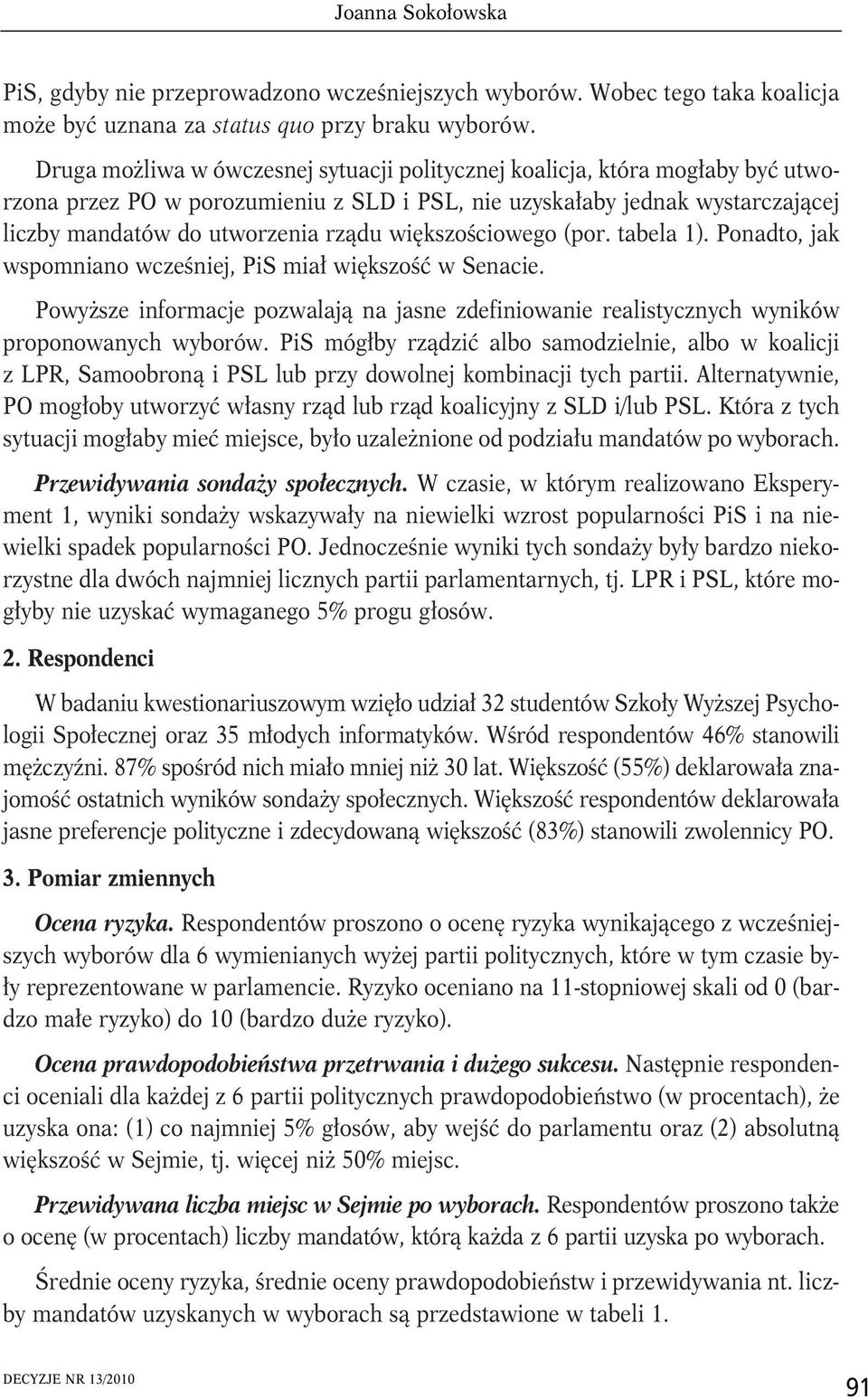 większościowego (por. tabela 1). Ponadto, jak wspomniano wcześniej, PiS miał większość w Senacie. Powyższe informacje pozwalają na jasne zdefiniowanie realistycznych wyników proponowanych wyborów.