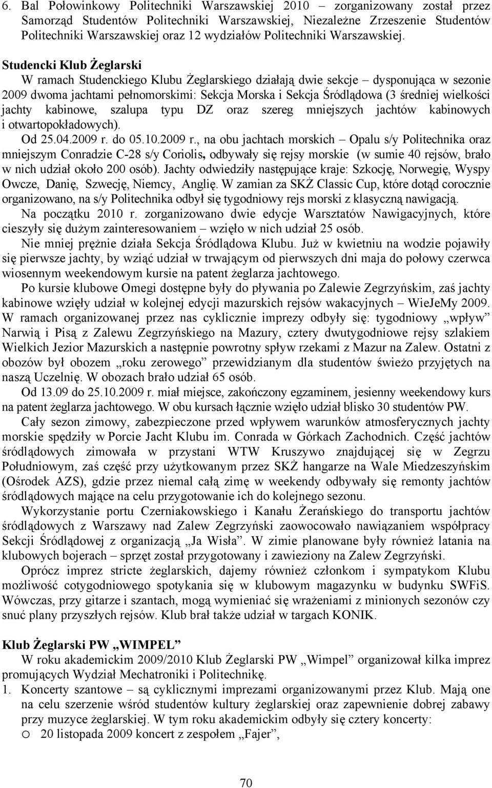 Studencki Klub Żeglarski W ramach Studenckiego Klubu Żeglarskiego działają dwie sekcje dysponująca w sezonie 2009 dwoma jachtami pełnomorskimi: Sekcja Morska i Sekcja Śródlądowa (3 średniej wielkości