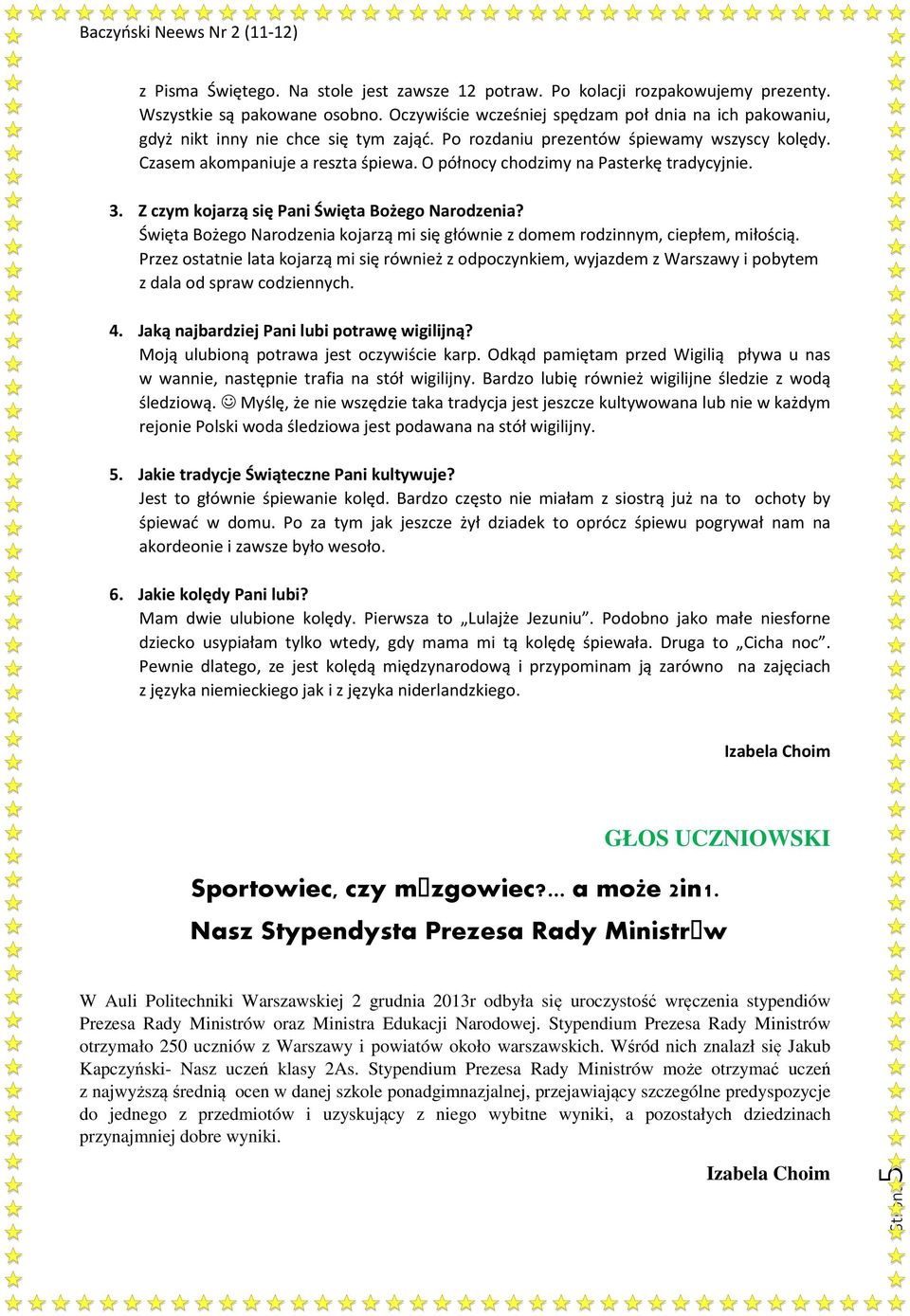 O północy chodzimy na Pasterkę tradycyjnie. 3. Z czym kojarzą się Pani Święta Bożego Narodzenia? Święta Bożego Narodzenia kojarzą mi się głównie z domem rodzinnym, ciepłem, miłością.