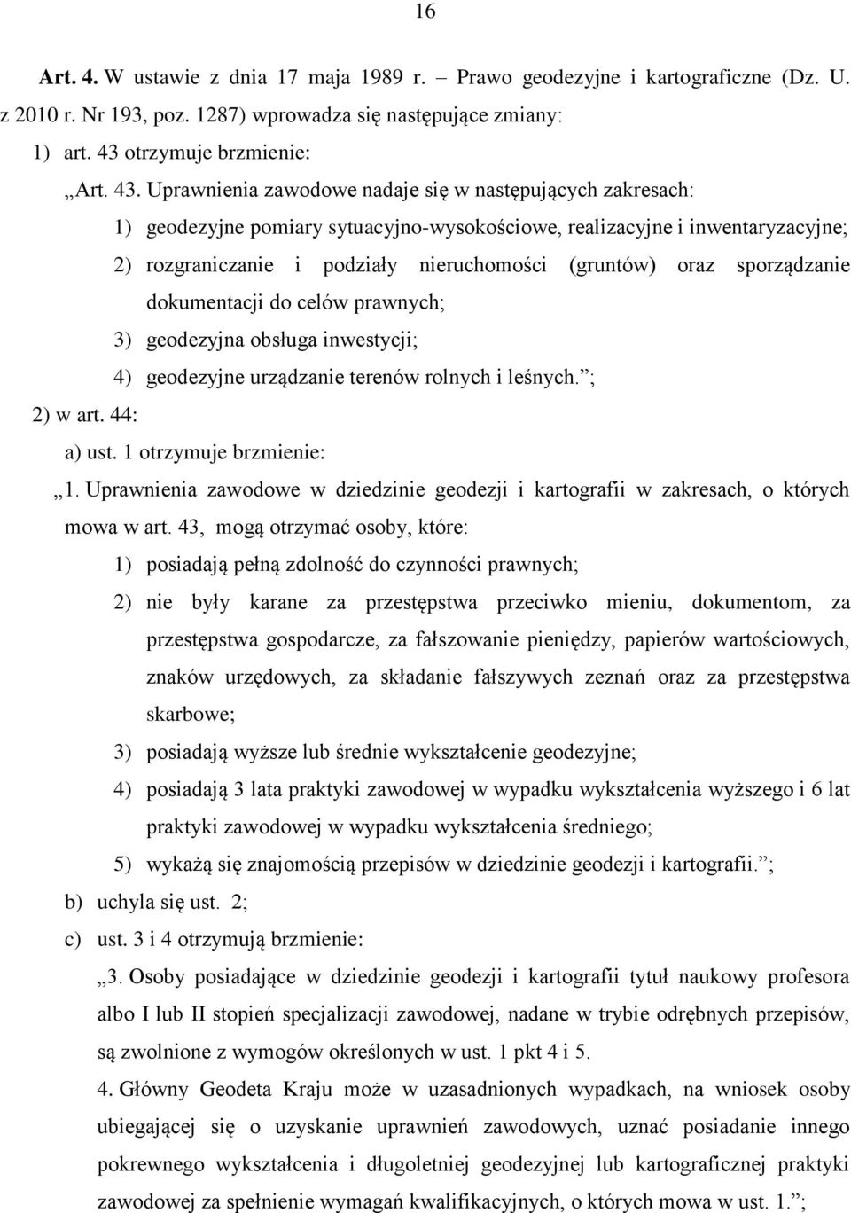 Uprawnienia zawodowe nadaje się w następujących zakresach: 1) geodezyjne pomiary sytuacyjno-wysokościowe, realizacyjne i inwentaryzacyjne; 2) rozgraniczanie i podziały nieruchomości (gruntów) oraz