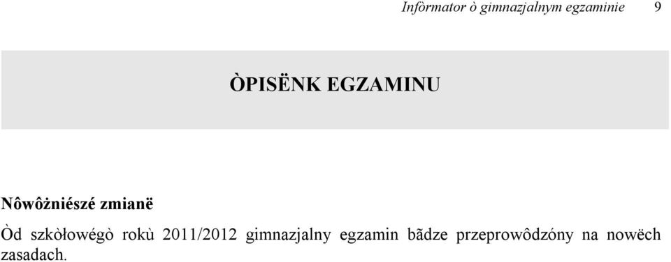 Egzamin bãdze sã skłôdôł z taczich samëch dzélów jak donëchczasowi, ale kòżdi dzél bãdze miôł jinszą sztrukturã. Jinaczi téż bãdze wëzdrzało zaswiôdczenié ò dokładnëch wënikach gimnazjalnégò egzaminu.