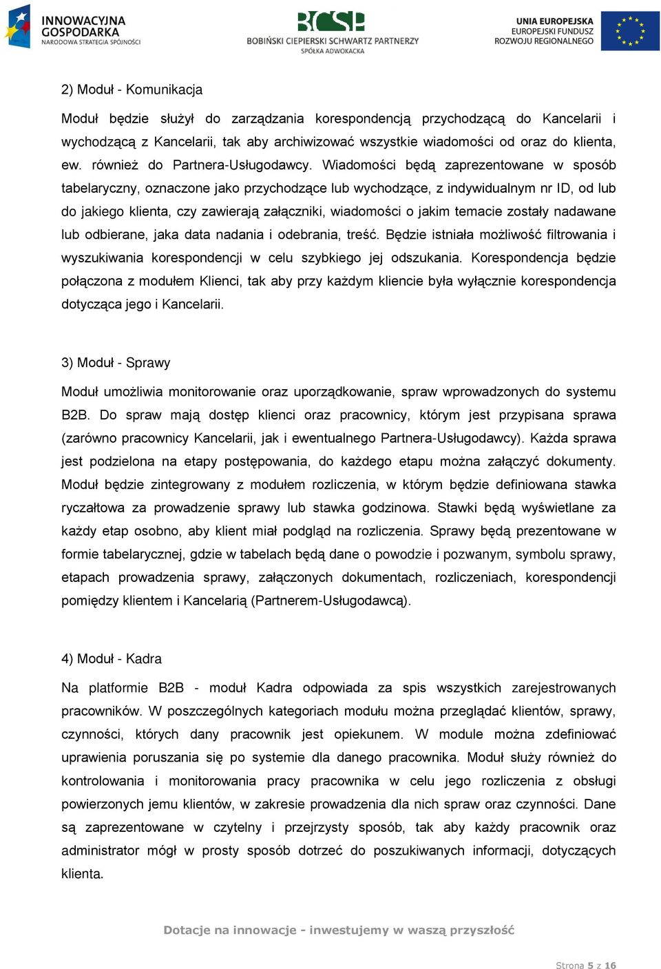 Wiadomości będą zaprezentowane w sposób tabelaryczny, oznaczone jako przychodzące lub wychodzące, z indywidualnym nr ID, od lub do jakiego klienta, czy zawierają załączniki, wiadomości o jakim