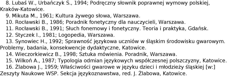 , 1992; Sprawność językowa uczniów w śląskim środowisku gwarowym. Problemy, badania, konsekwencje dydaktyczne, Katowice. 14. Wieczorkiewicz B., 1998; Sztuka mówienia. Poradnik, Warszawa. 15.