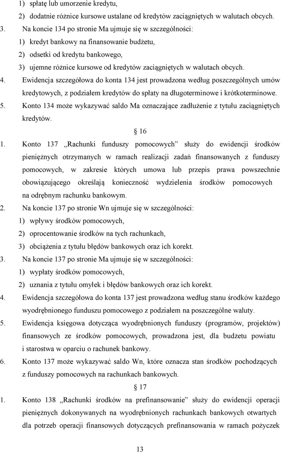 obcych. 4. Ewidencja szczegółowa do konta 134 jest prowadzona według poszczególnych umów kredytowych, z podziałem kredytów do spłaty na długoterminowe i krótkoterminowe. 5.