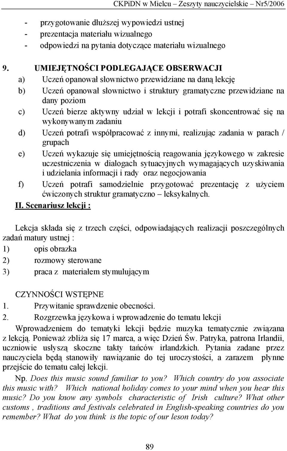 udział w lekcji i potrafi skoncentrować się na wykonywanym zadaniu d) Uczeń potrafi współpracować z innymi, realizując zadania w parach / grupach e) Uczeń wykazuje się umiejętnością reagowania