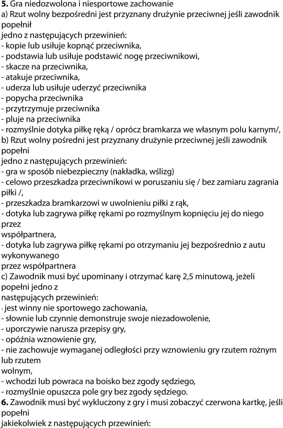 przeciwnika - pluje na przeciwnika - rozmyślnie dotyka piłkę ręką / oprócz bramkarza we własnym polu karnym/, b) Rzut wolny pośredni jest przyznany drużynie przeciwnej jeśli zawodnik popełni jedno z