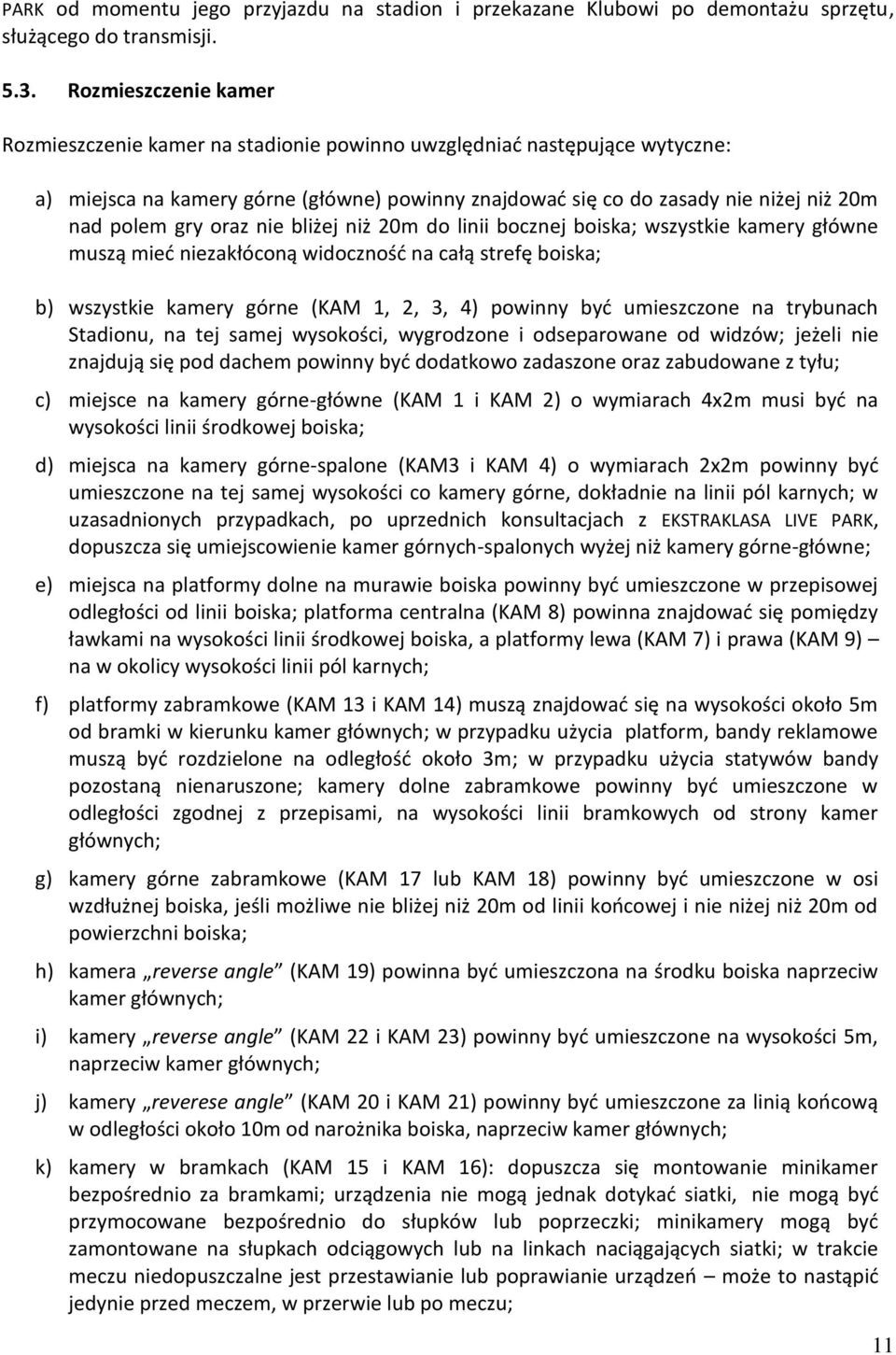 oraz nie bliżej niż 20m do linii bocznej boiska; wszystkie kamery główne muszą mieć niezakłóconą widoczność na całą strefę boiska; b) wszystkie kamery górne (KAM 1, 2, 3, 4) powinny być umieszczone