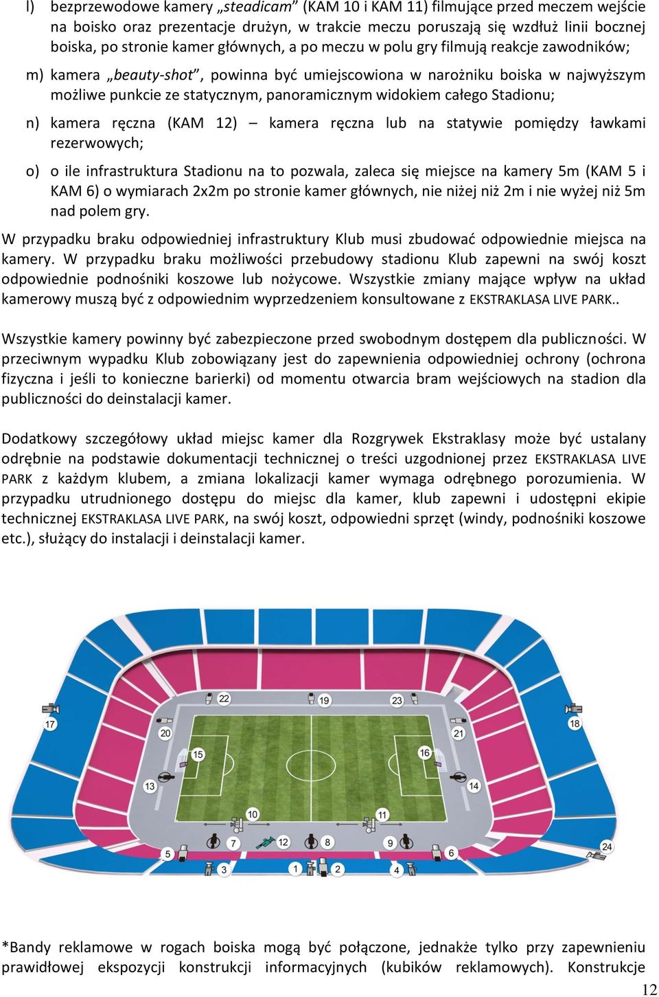 całego Stadionu; n) kamera ręczna (KAM 12) kamera ręczna lub na statywie pomiędzy ławkami rezerwowych; o) o ile infrastruktura Stadionu na to pozwala, zaleca się miejsce na kamery 5m (KAM 5 i KAM 6)