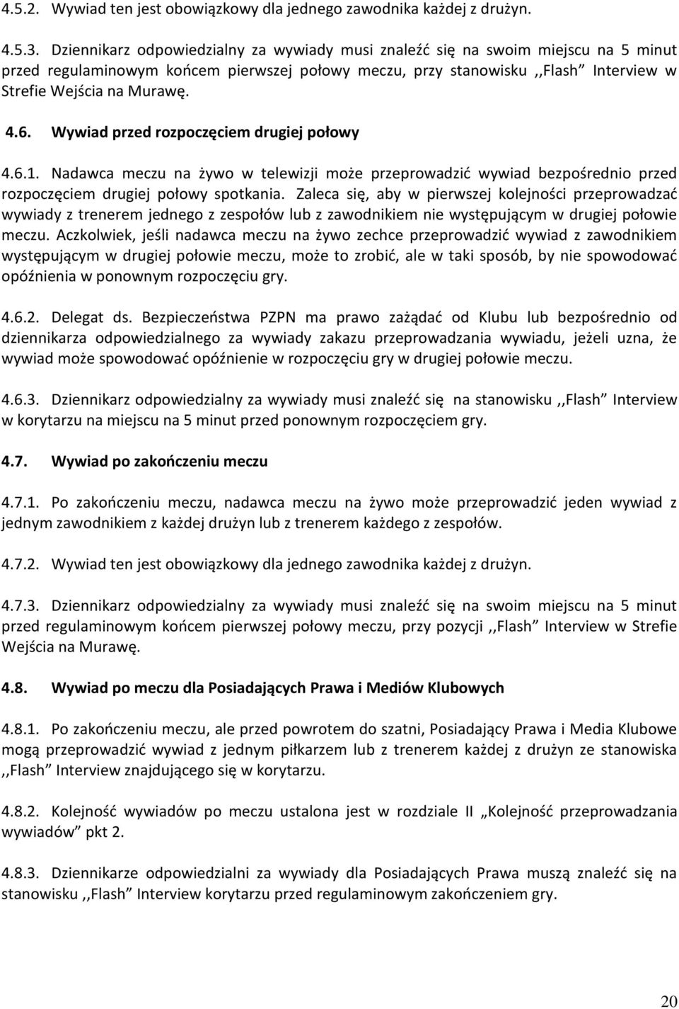 Wywiad przed rozpoczęciem drugiej połowy 4.6.1. Nadawca meczu na żywo w telewizji może przeprowadzić wywiad bezpośrednio przed rozpoczęciem drugiej połowy spotkania.