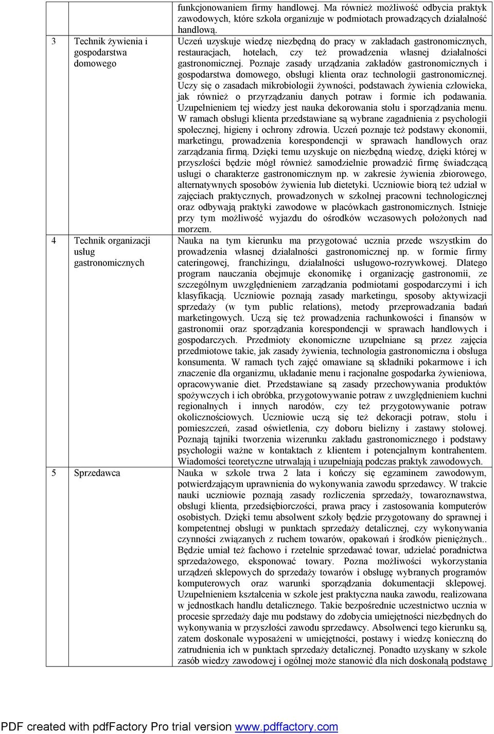 Uczeń uzyskuje wiedzę niezbędną do pracy w zakładach gastronomicznych, restauracjach, hotelach, czy też prowadzenia własnej działalności gastronomicznej.