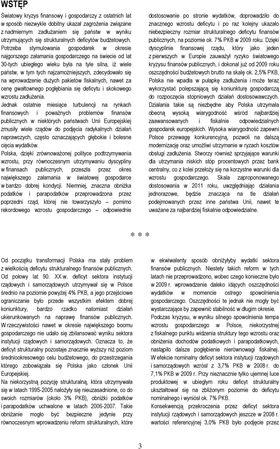 Potrzeba stymulowania gospodarek w okresie najgorszego załamania gospodarczego na świecie od lat 30-tych ubiegłego wieku była na tyle silna, iŝ wiele państw, w tym tych najzamoŝniejszych, zdecydowało