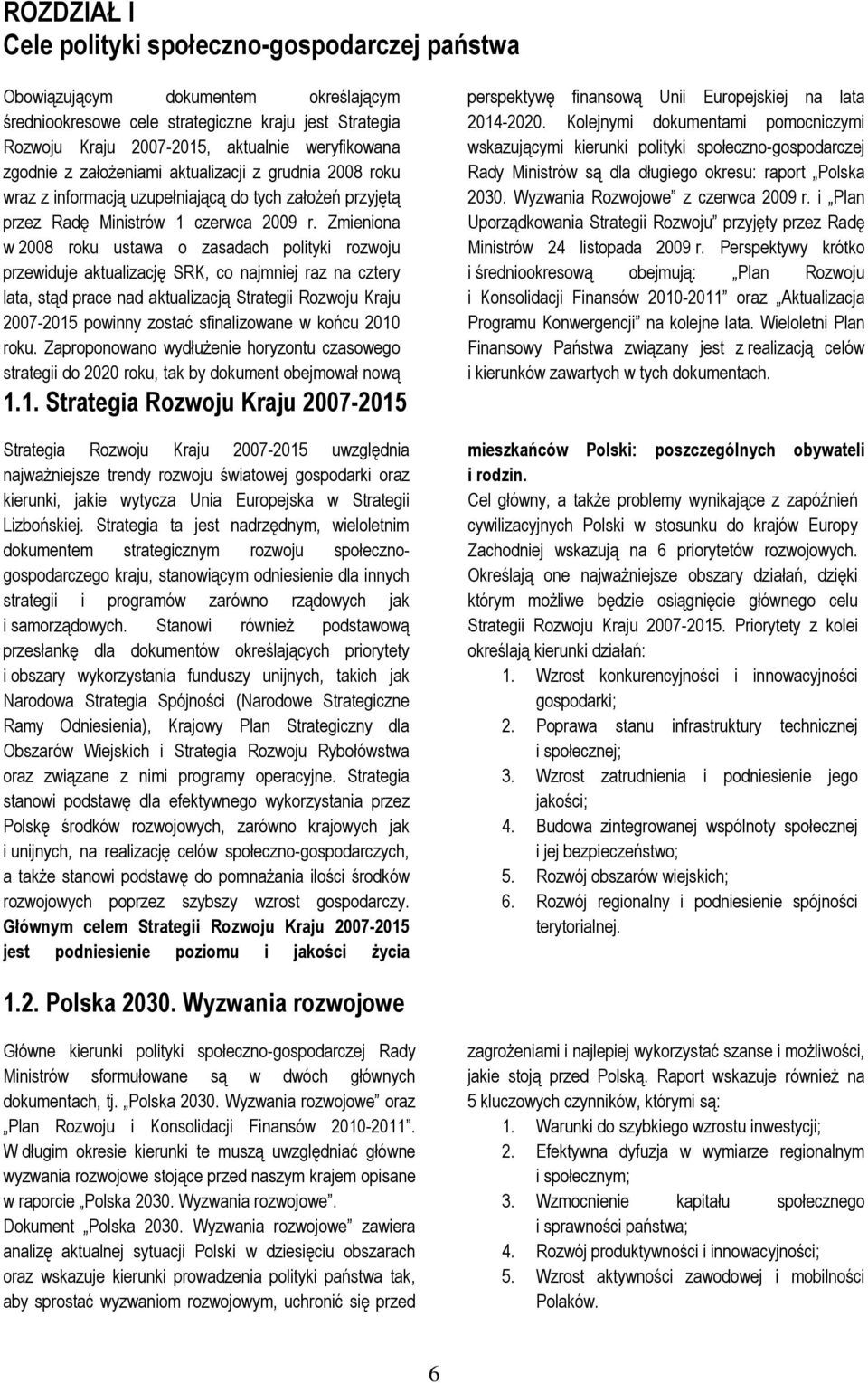 Zmieniona w 2008 roku ustawa o zasadach polityki rozwoju przewiduje aktualizację SRK, co najmniej raz na cztery lata, stąd prace nad aktualizacją Strategii Rozwoju Kraju 2007-2015 powinny zostać